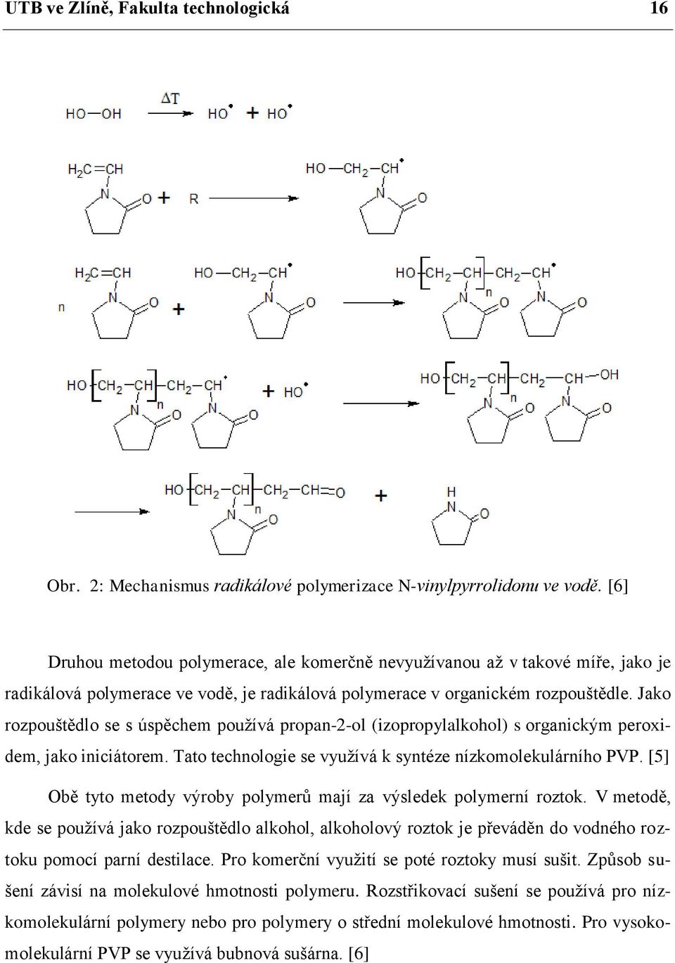 Jako rozpouštědlo se s úspěchem používá propan-2-ol (izopropylalkohol) s organickým peroxidem, jako iniciátorem. Tato technologie se využívá k syntéze nízkomolekulárního PVP.