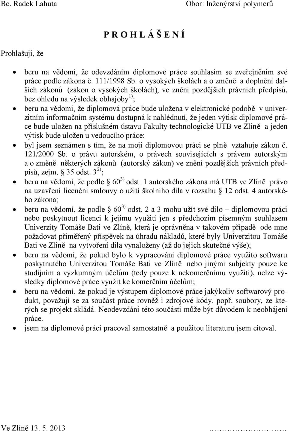 uložena v elektronické podobě v univerzitním informačním systému dostupná k nahlédnutí, že jeden výtisk diplomové práce bude uložen na příslušném ústavu Fakulty technologické UTB ve Zlíně a jeden