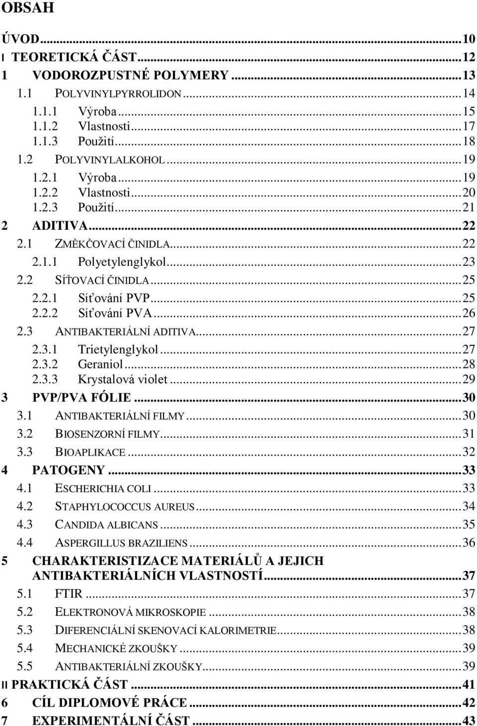 .. 27 2.3.1 Trietylenglykol... 27 2.3.2 Geraniol... 28 2.3.3 Krystalová violet... 29 3 PVP/PVA FÓLIE... 30 3.1 ANTIBAKTERIÁLNÍ FILMY... 30 3.2 BIOSENZORNÍ FILMY... 31 3.3 BIOAPLIKACE... 32 4 PATOGENY.