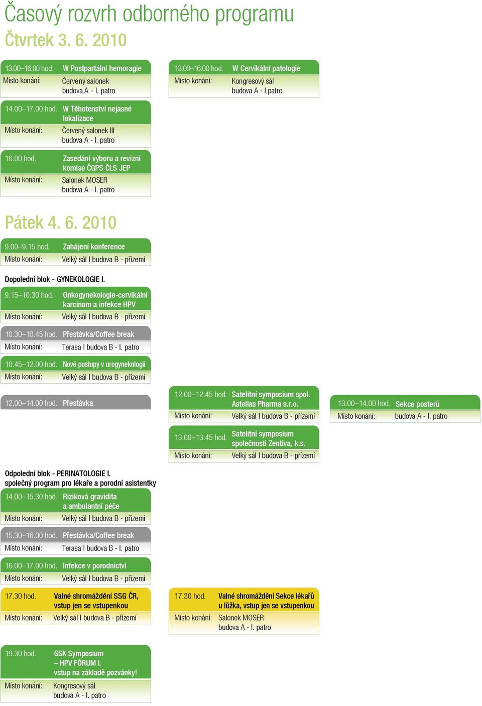 patro Pátek 4. 6. 2010 9.00 9.15 hod. Místo konání: Zahájení konference Velký sál budova B - přízemí Dopolední blok - GYNEKOLOGIE I. 9.15 10.30 hod. Místo konání: 10.30 10.45 hod. Místo konání: 10.45 12.