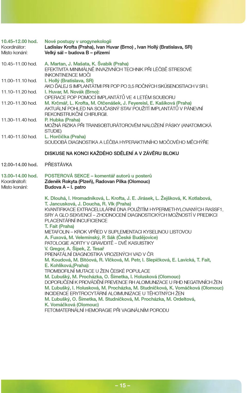 11.10 11.20 hod. I. Huvar, M. Novák (Brno): OPERACE POP POMOCÍ IMPLANTÁTŮ VE 4 LETÉM SOUBORU 11.20 11.30 hod. M. Krčmář, L. Krofta, M. Otčenášek, J. Feyereisl, E.