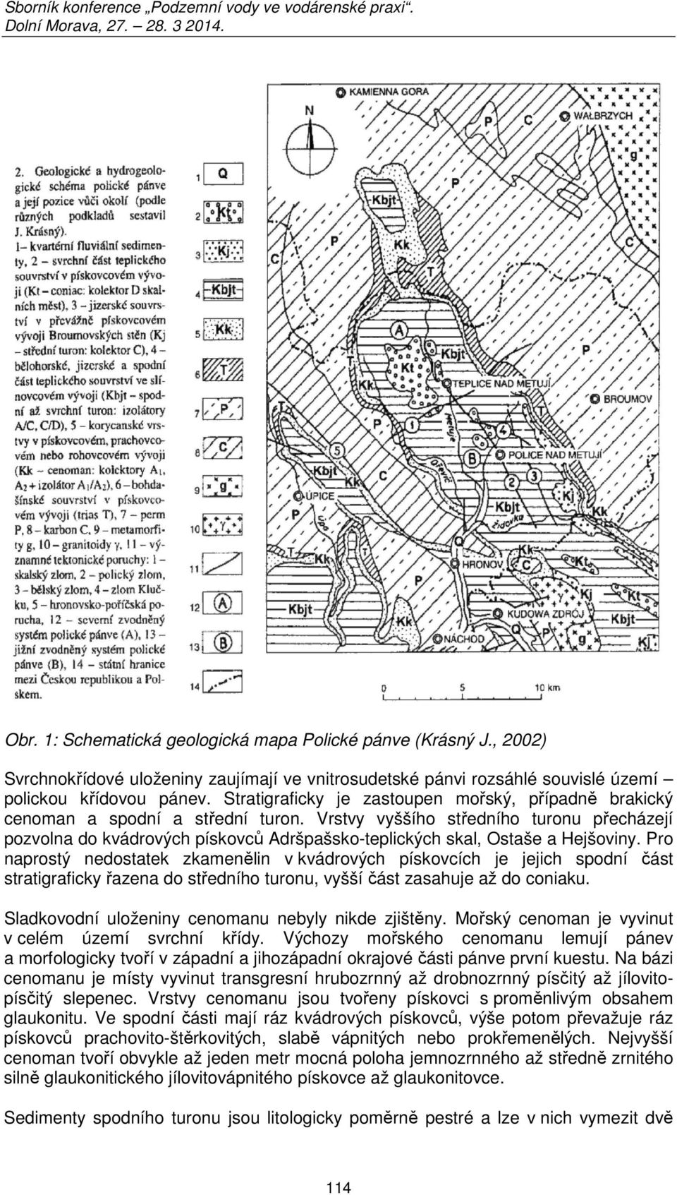 Vrstvy vyššího středního turonu přecházejí pozvolna do kvádrových pískovců Adršpašsko-teplických skal, Ostaše a Hejšoviny.