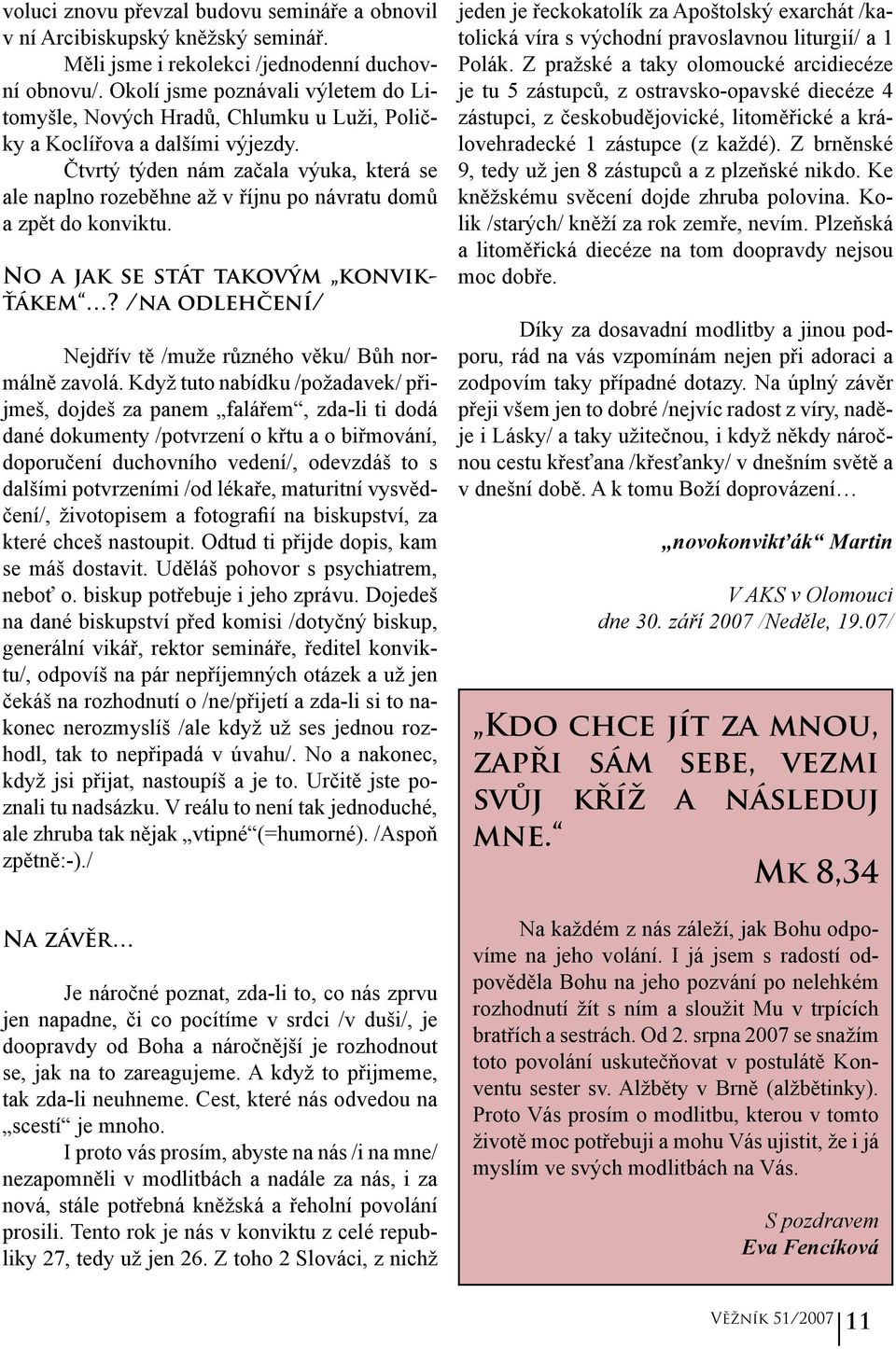 Čtvrtý týden nám začala výuka, která se ale naplno rozeběhne až v říjnu po návratu domů a zpět do konviktu. No a jak se stát takovým konvikťákem?