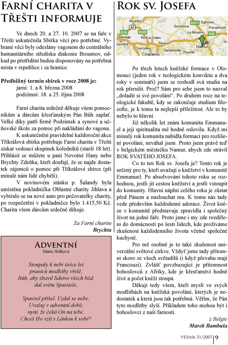 Předběžný termín sbírek v roce 2008 je: jarní: 1. a 8. března 2008 podzimní: 18. a 25. října 2008 Farní charita srdečně děkuje všem pomocníkům a dárcům křesťanským Pán Bůh zaplať.