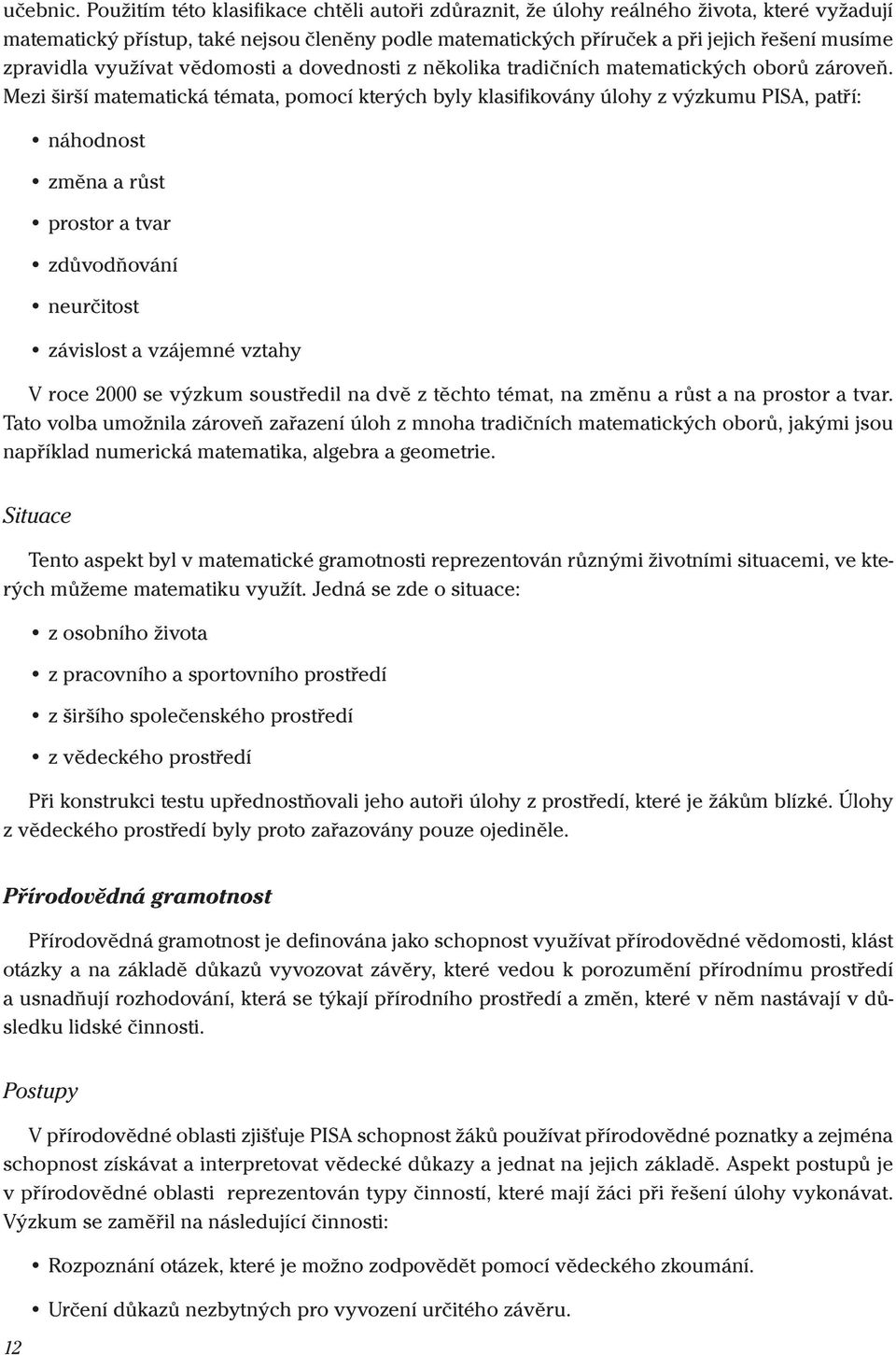 využívat vědomosti a dovednosti z několika tradičních matematických oborů zároveň.