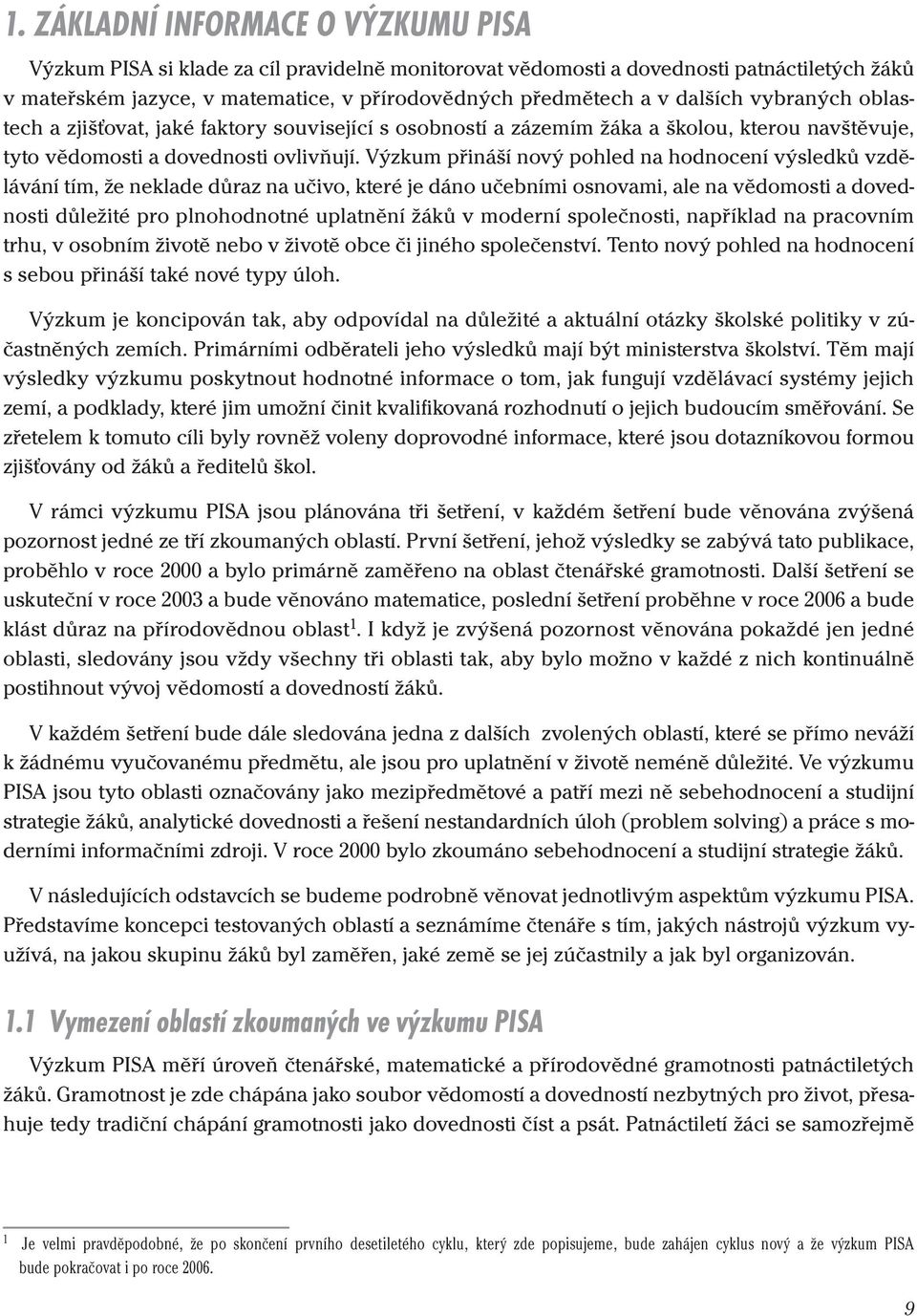 Výzkum přináší nový pohled na hodnocení výsledků vzdělávání tím, že neklade důraz na učivo, které je dáno učebními osnovami, ale na vědomosti a dovednosti důležité pro plnohodnotné uplatnění žáků v