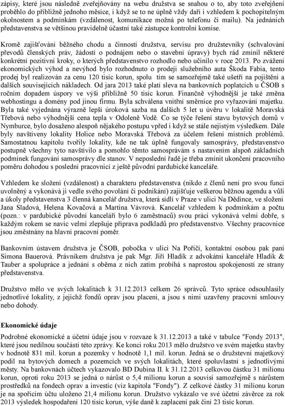 Kromě zajišťování běžného chodu a činností družstva, servisu pro družstevníky (schvalování převodů členských práv, žádostí o podnájem nebo o stavební úpravy) bych rád zmínil některé konkrétní