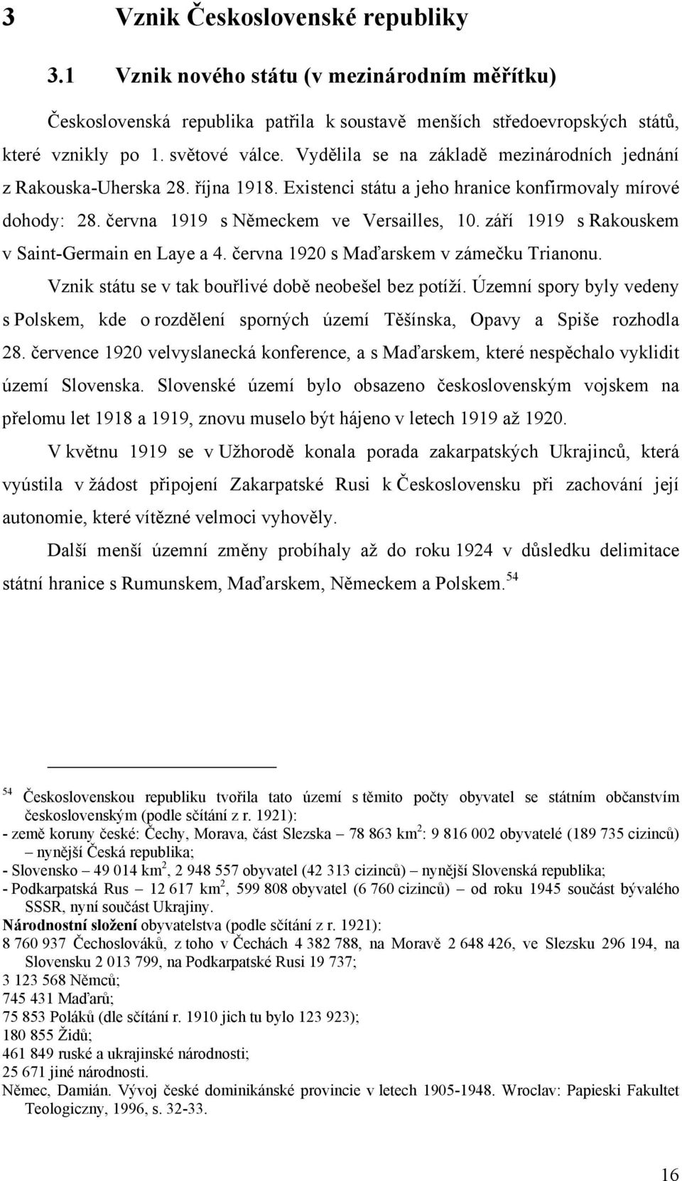 září 1919 s Rakouskem v Saint-Germain en Laye a 4. června 1920 s Maďarskem v zámečku Trianonu. Vznik státu se v tak bouřlivé době neobešel bez potíží.