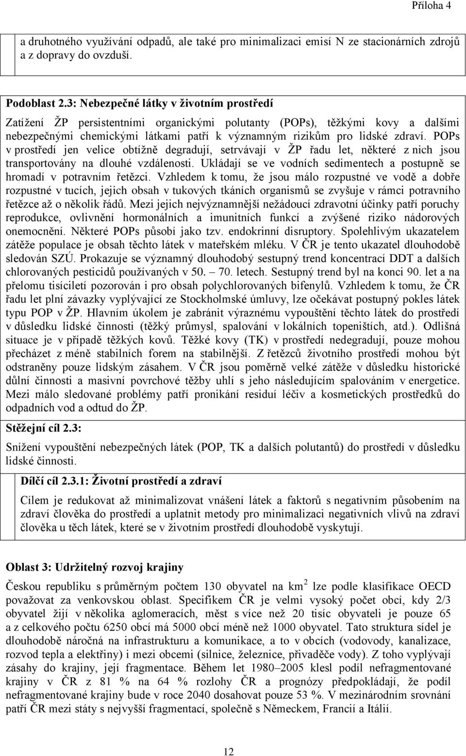 POPs v prostředí jen velice obtížně degradují, setrvávají v ŽP řadu let, některé z nich jsou transportovány na dlouhé vzdálenosti.