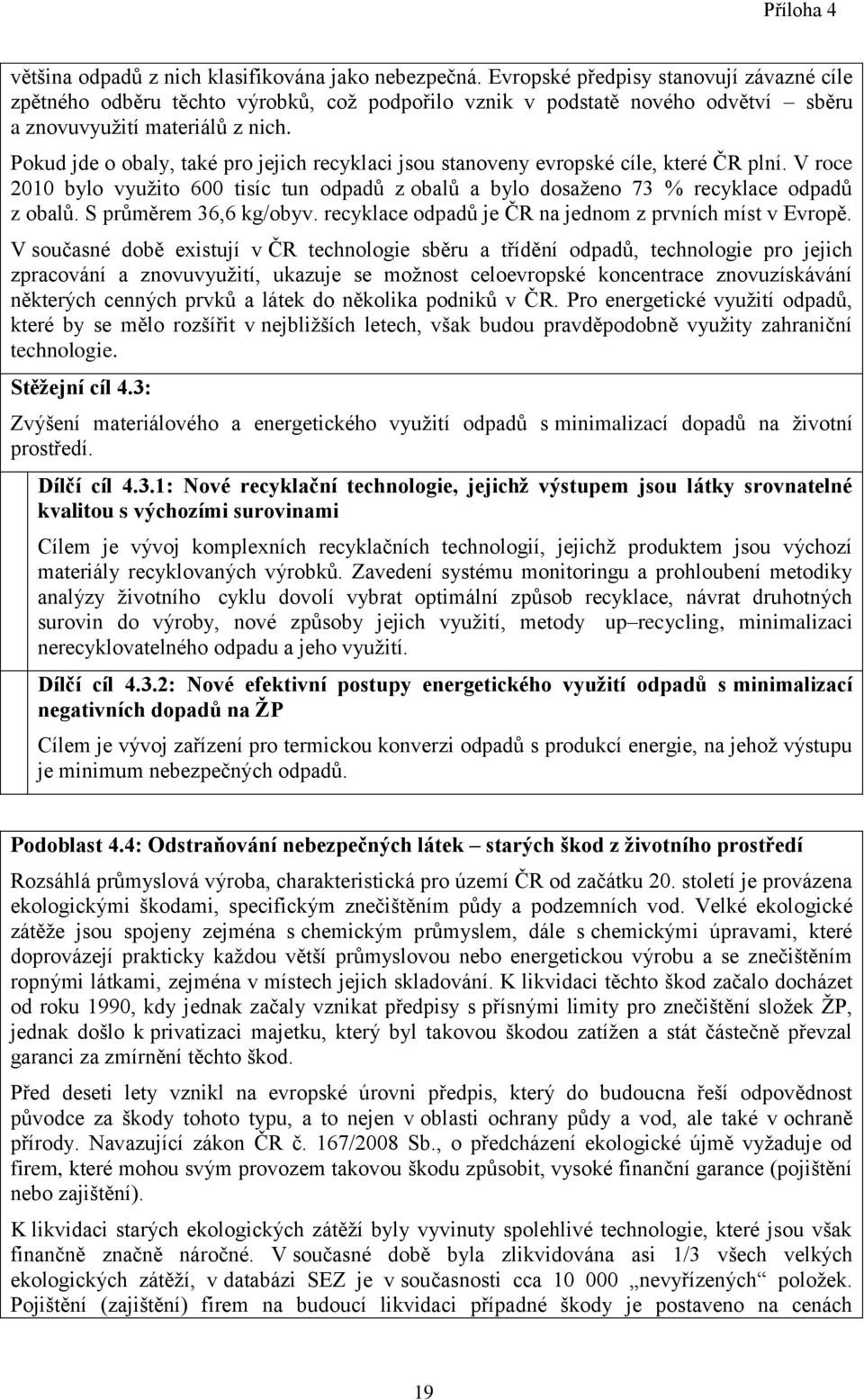 Pokud jde o obaly, také pro jejich recyklaci jsou stanoveny evropské cíle, které ČR plní. V roce 2010 bylo využito 600 tisíc tun odpadů z obalů a bylo dosaženo 73 % recyklace odpadů z obalů.