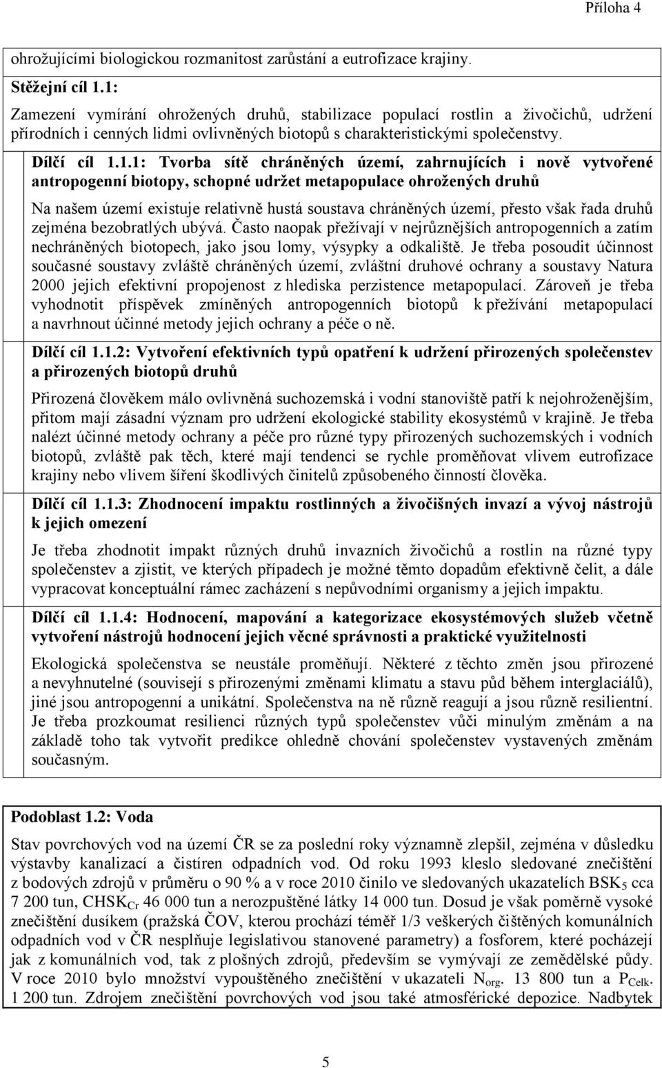 chráněných území, zahrnujících i nově vytvořené antropogenní biotopy, schopné udržet metapopulace ohrožených druhů Na našem území existuje relativně hustá soustava chráněných území, přesto však řada