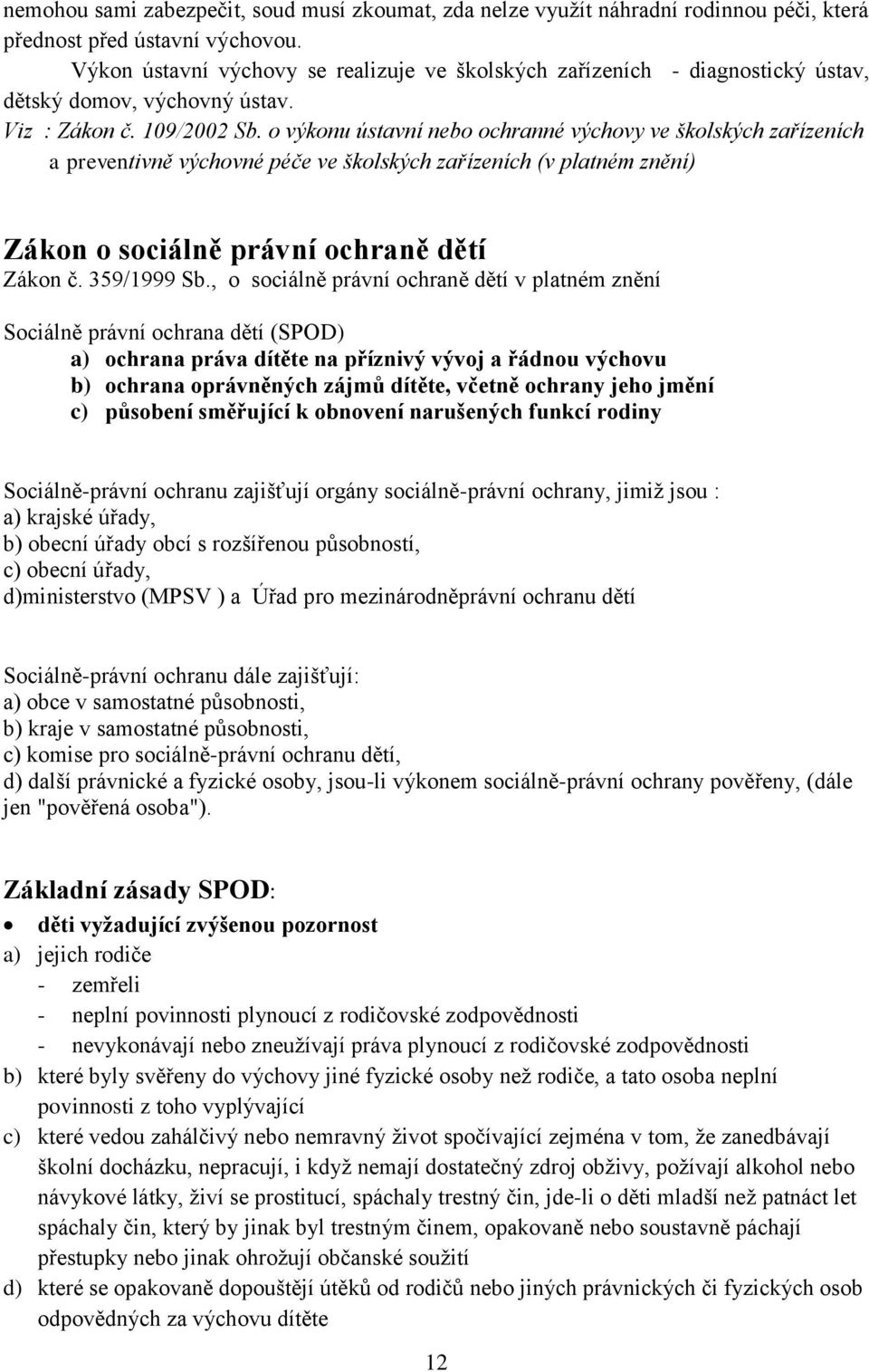 o výkonu ústavní nebo ochranné výchovy ve školských zařízeních a preventivně výchovné péče ve školských zařízeních (v platném znění) Zákon o sociálně právní ochraně dětí Zákon č. 359/1999 Sb.