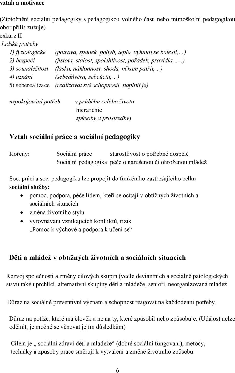 .) 3) sounáležitost (láska, náklonnost, shoda, někam patřit, ) 4) uznání (sebedůvěra, sebeúcta, ) 5) seberealizace (realizovat své schopnosti, naplnit je) uspokojování potřeb v průběhu celého života