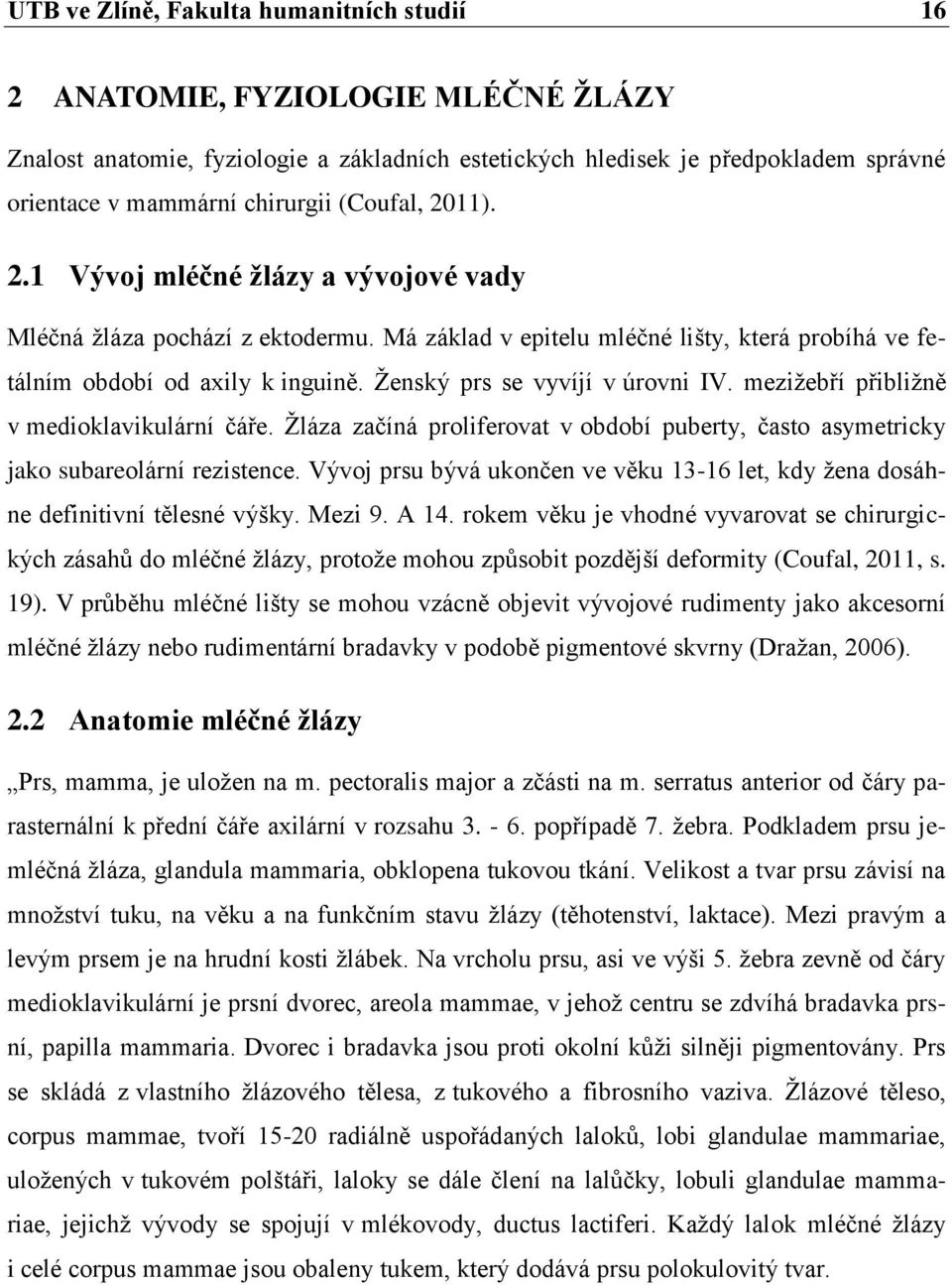 Ženský prs se vyvíjí v úrovni IV. mezižebří přibližně v medioklavikulární čáře. Žláza začíná proliferovat v období puberty, často asymetricky jako subareolární rezistence.