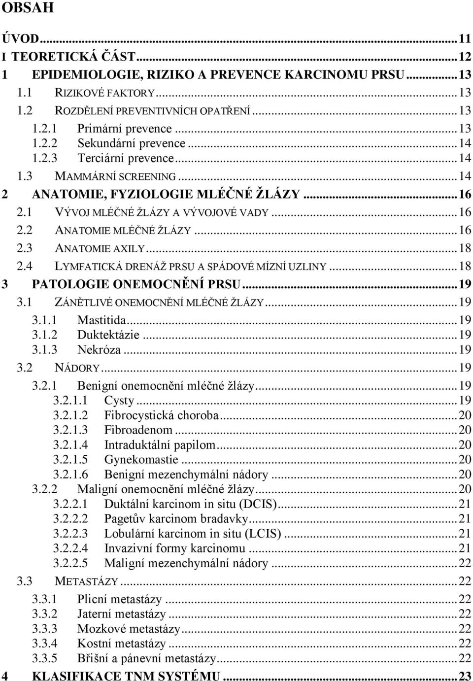 .. 18 2.4 LYMFATICKÁ DRENÁŽ PRSU A SPÁDOVÉ MÍZNÍ UZLINY... 18 3 PATOLOGIE ONEMOCNĚNÍ PRSU... 19 3.1 ZÁNĚTLIVÉ ONEMOCNĚNÍ MLÉČNÉ ŽLÁZY... 19 3.1.1 Mastitida... 19 3.1.2 Duktektázie... 19 3.1.3 Nekróza.