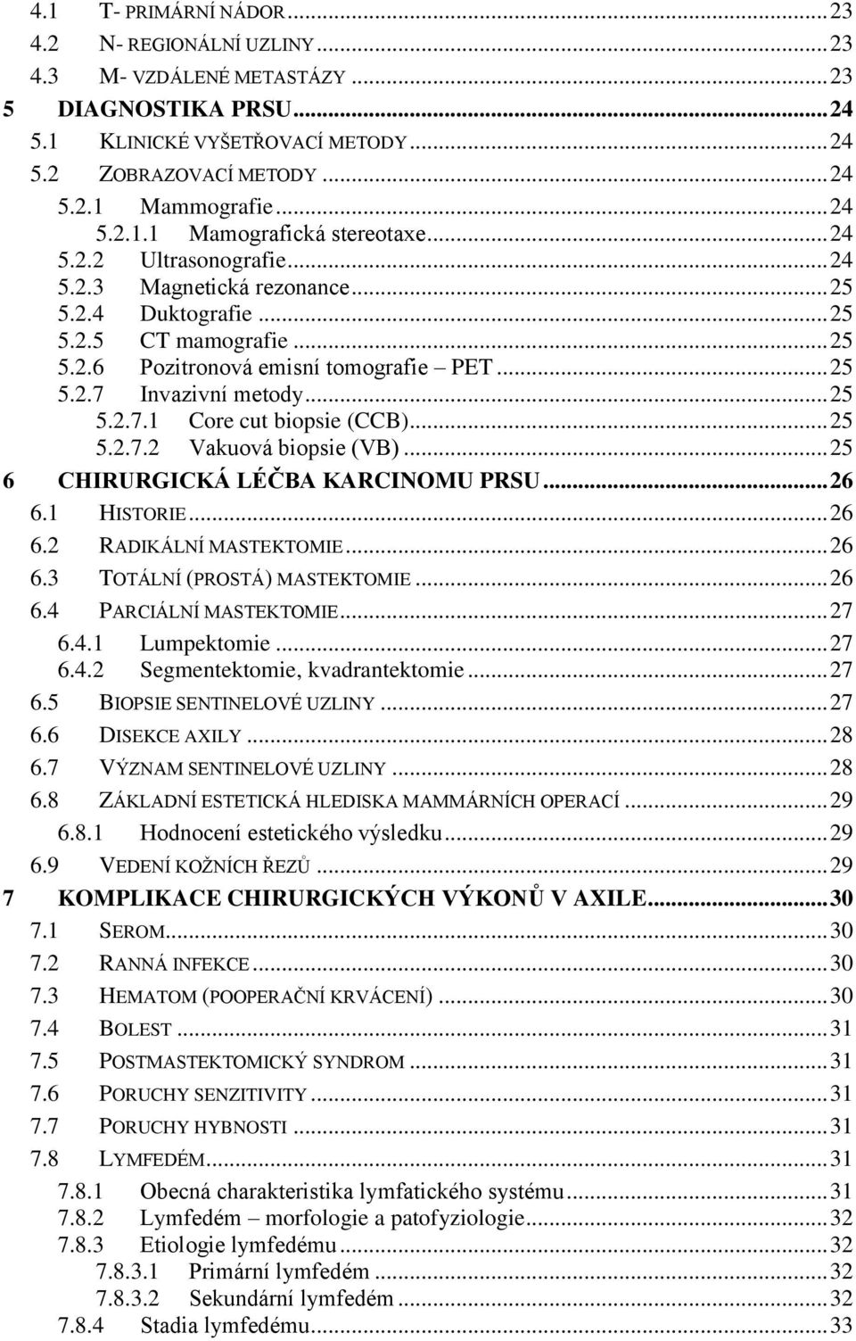 .. 25 5.2.7 Invazivní metody... 25 5.2.7.1 Core cut biopsie (CCB)... 25 5.2.7.2 Vakuová biopsie (VB)... 25 6 CHIRURGICKÁ LÉČBA KARCINOMU PRSU... 26 6.1 HISTORIE... 26 6.2 RADIKÁLNÍ MASTEKTOMIE... 26 6.3 TOTÁLNÍ (PROSTÁ) MASTEKTOMIE.