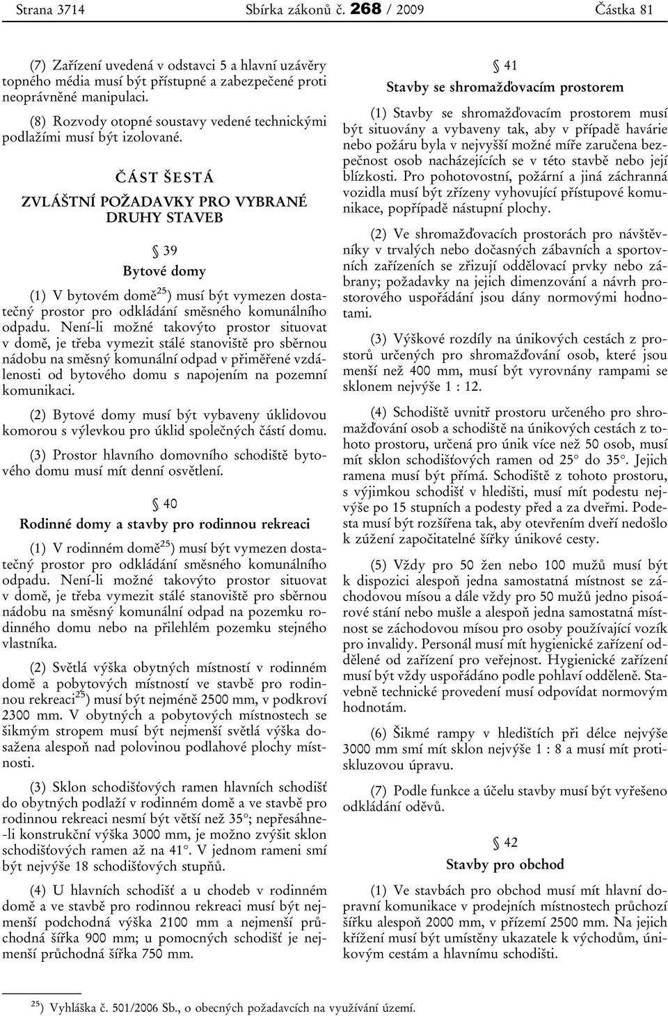 ČÁST ŠESTÁ ZVLÁŠTNÍ POŽADAVKY PRO VYBRANÉ DRUHY STAVEB 39 Bytové domy (1) V bytovém domě 25 ) musí být vymezen dostatečný prostor pro odkládání směsného komunálního odpadu.