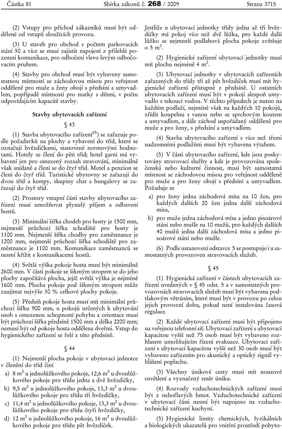 (4) Stavby pro obchod musí být vybaveny samostatnou místností se záchodovou mísou pro veřejnost odděleně pro muže a ženy obojí s předsíní a umyvadlem, popřípadě místností pro matky s dětmi, v počtu