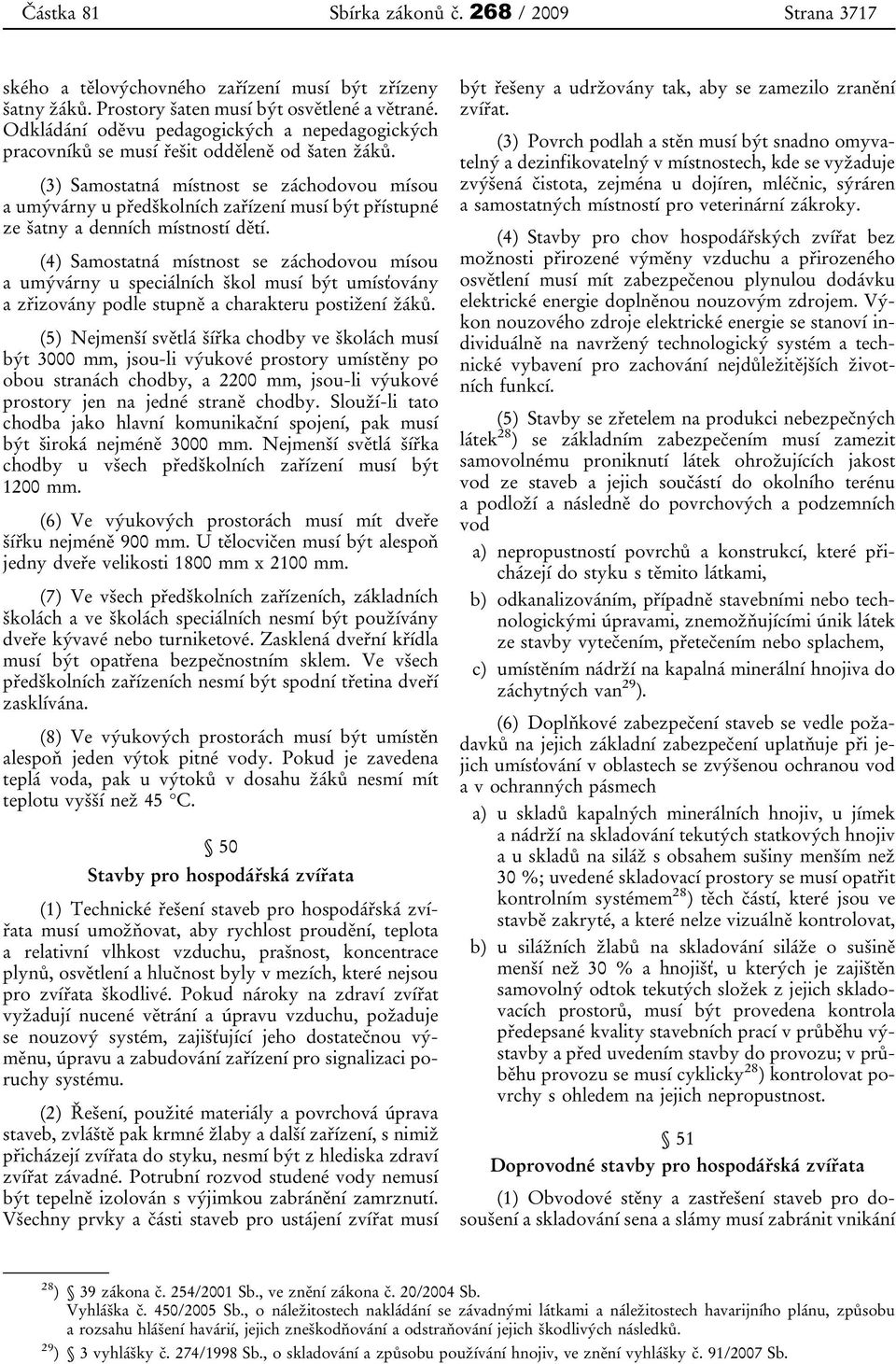 (3) Samostatná místnost se záchodovou mísou a umývárny u předškolních zařízení musí být přístupné ze šatny a denních místností dětí.