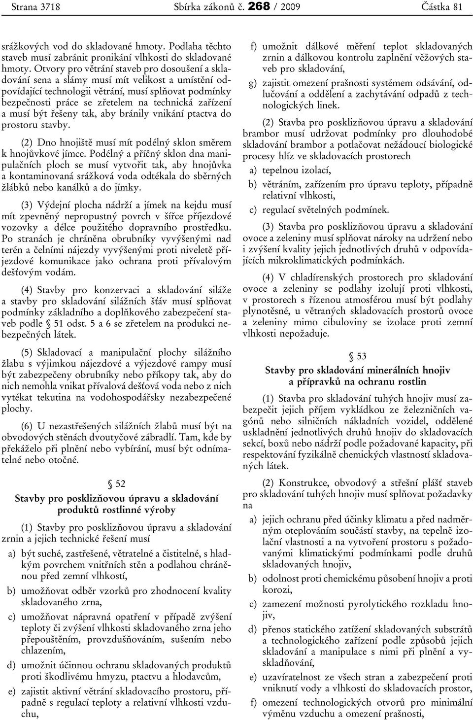 zařízení a musí být řešeny tak, aby bránily vnikání ptactva do prostoru stavby. (2) Dno hnojiště musí mít podélný sklon směrem k hnojůvkové jímce.