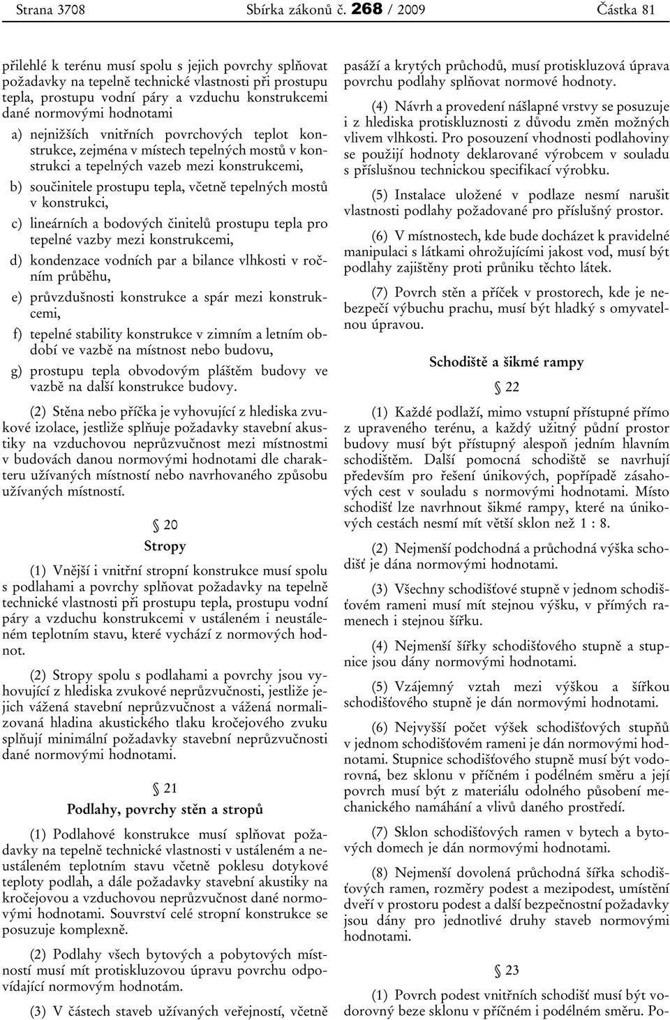 hodnotami a) nejnižších vnitřních povrchových teplot konstrukce, zejména v místech tepelných mostů v konstrukci a tepelných vazeb mezi konstrukcemi, b) součinitele prostupu tepla, včetně tepelných