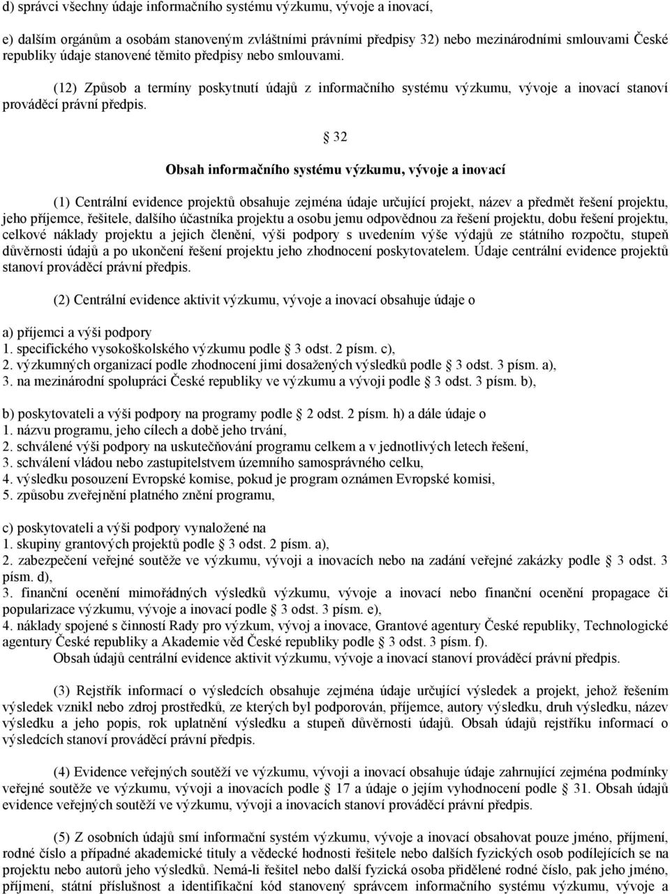 32 Obsah informačního systému výzkumu, vývoje a inovací (1) Centrální evidence projektů obsahuje zejména údaje určující projekt, název a předmět řešení projektu, jeho příjemce, řešitele, dalšího