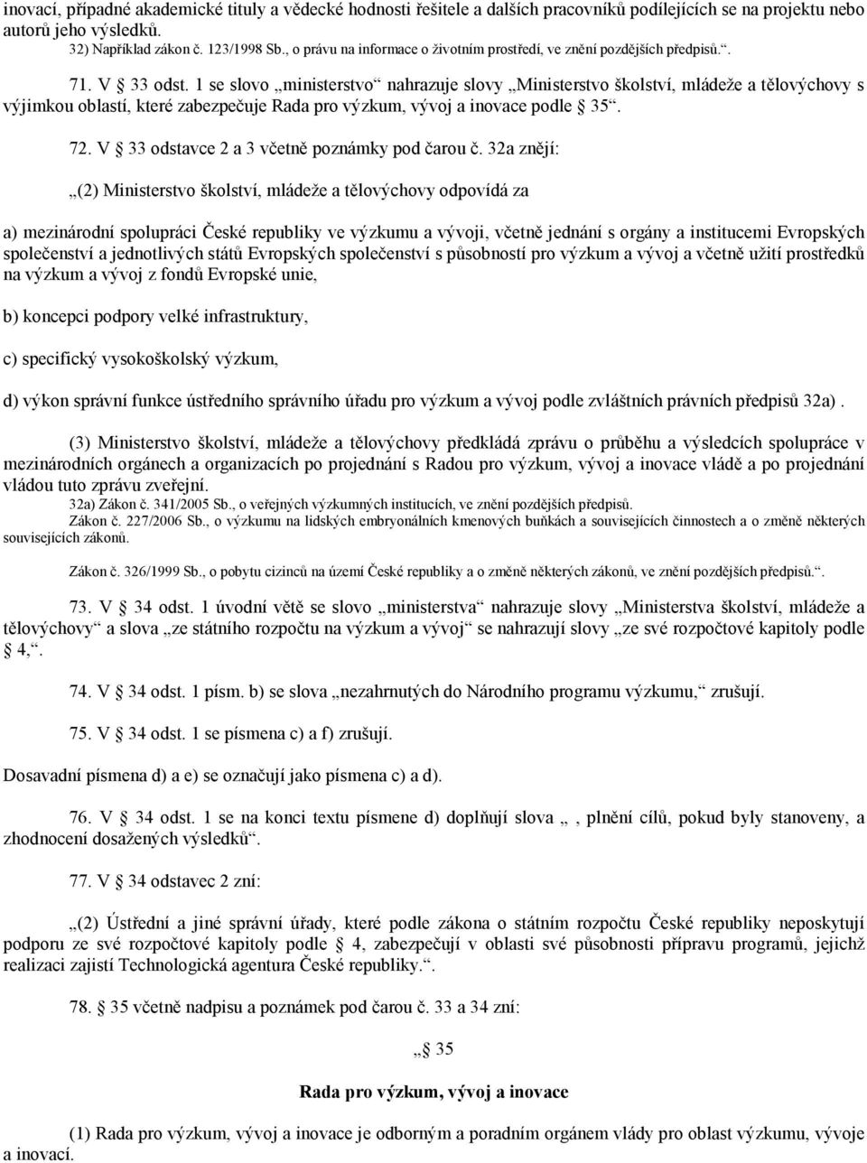 1 se slovo ministerstvo nahrazuje slovy Ministerstvo školství, mládeže a tělovýchovy s výjimkou oblastí, které zabezpečuje Rada pro výzkum, vývoj a inovace podle 35. 72.