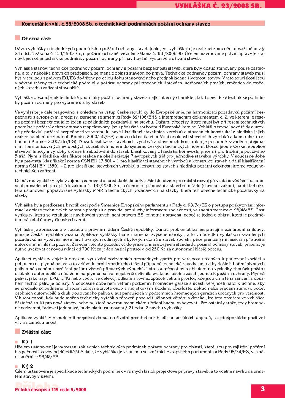 133/1985 Sb., o požární ochraně, ve znění zákona č. 186/2006 Sb. Účelem navrhované právní úpravy je stanovit jednotné technické podmínky požární ochrany při navrhování, výstavbě a užívání staveb.