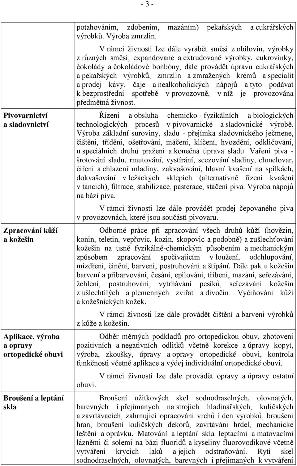 V rámci živnosti lze dále vyrábět směsi z obilovin, výrobky z různých směsí, expandované a extrudované výrobky, cukrovinky, čokolády a čokoládové bonbóny, dále provádět úpravu cukrářských a