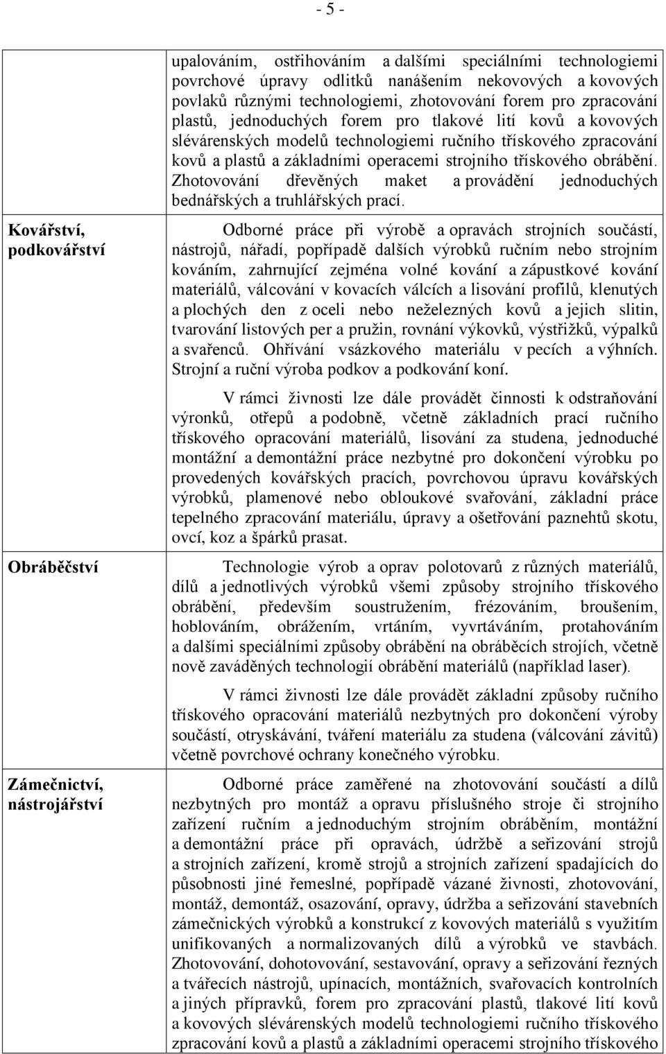 základními operacemi strojního třískového obrábění. Zhotovování dřevěných maket a provádění jednoduchých bednářských a truhlářských prací.