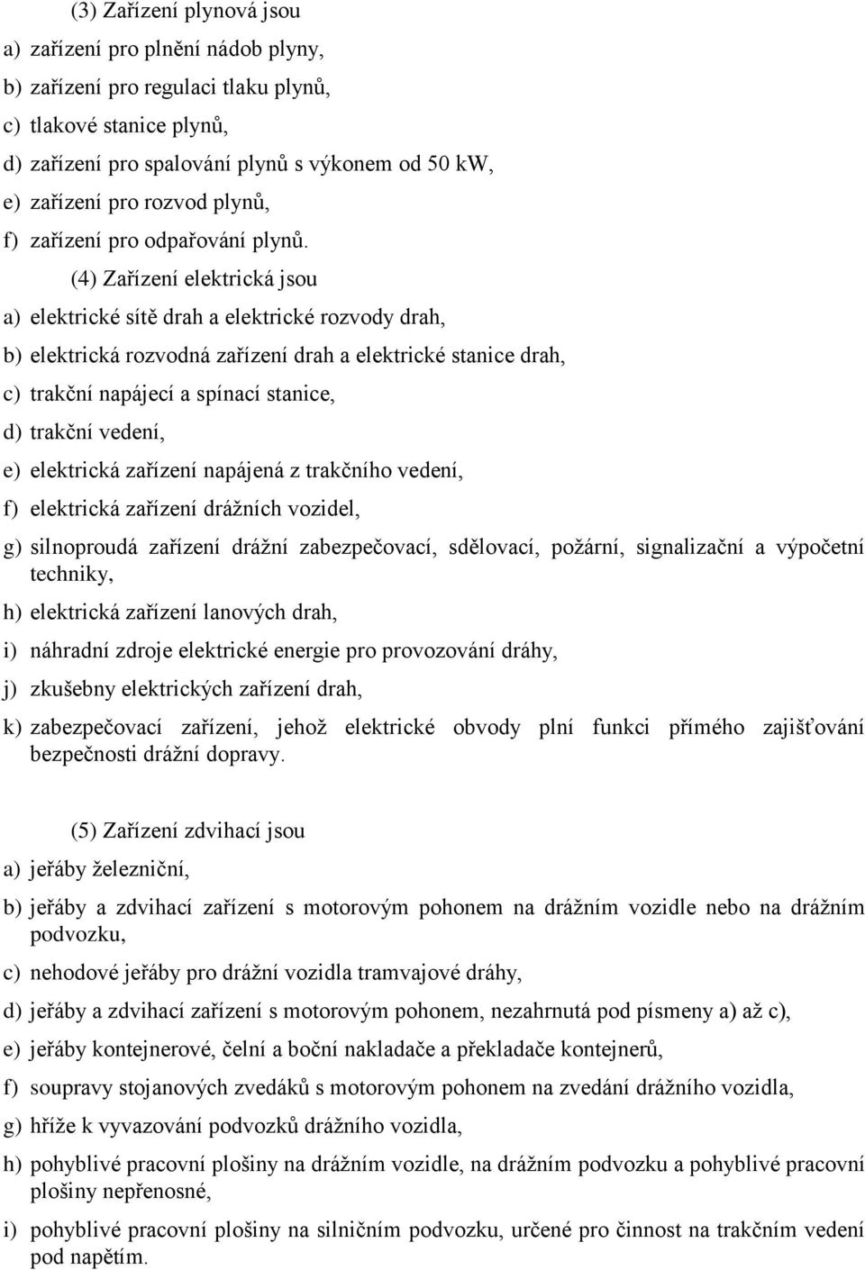 (4) Zařízení elektrická jsou a) elektrické sítě drah a elektrické rozvody drah, b) elektrická rozvodná zařízení drah a elektrické stanice drah, c) trakční napájecí a spínací stanice, d) trakční