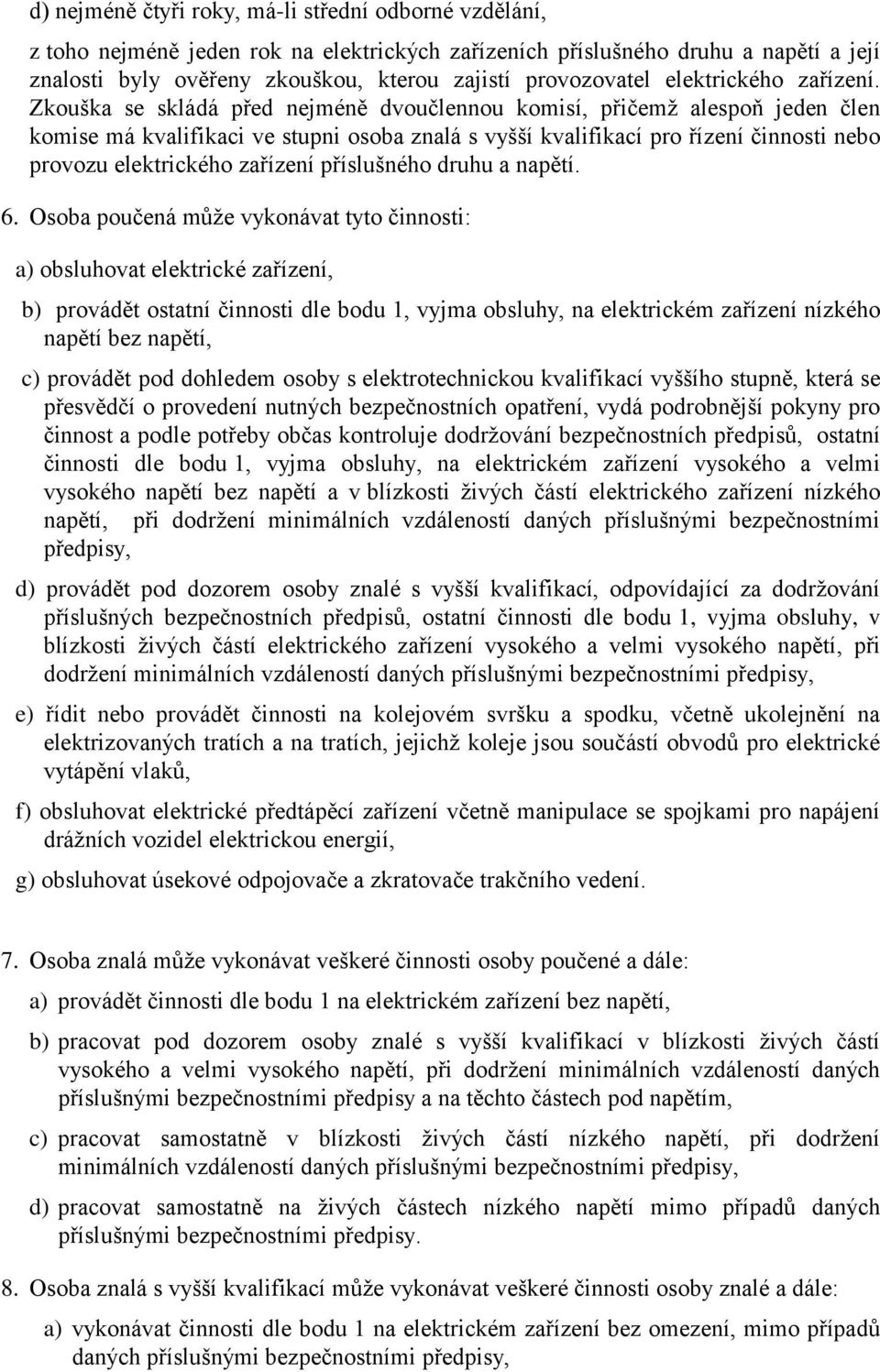 Zkouška se skládá před nejméně dvoučlennou komisí, přičemž alespoň jeden člen komise má kvalifikaci ve stupni osoba znalá s vyšší kvalifikací pro řízení činnosti nebo provozu elektrického zařízení