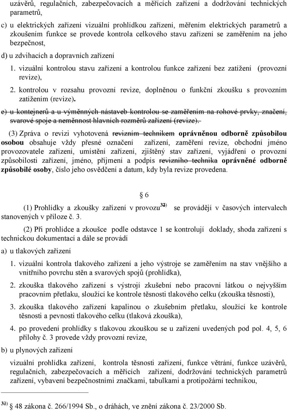 vizuální kontrolou stavu zařízení a kontrolou funkce zařízení bez zatížení (provozní revize), 2. kontrolou v rozsahu provozní revize, doplněnou o funkční zkoušku s provozním zatížením (revize).