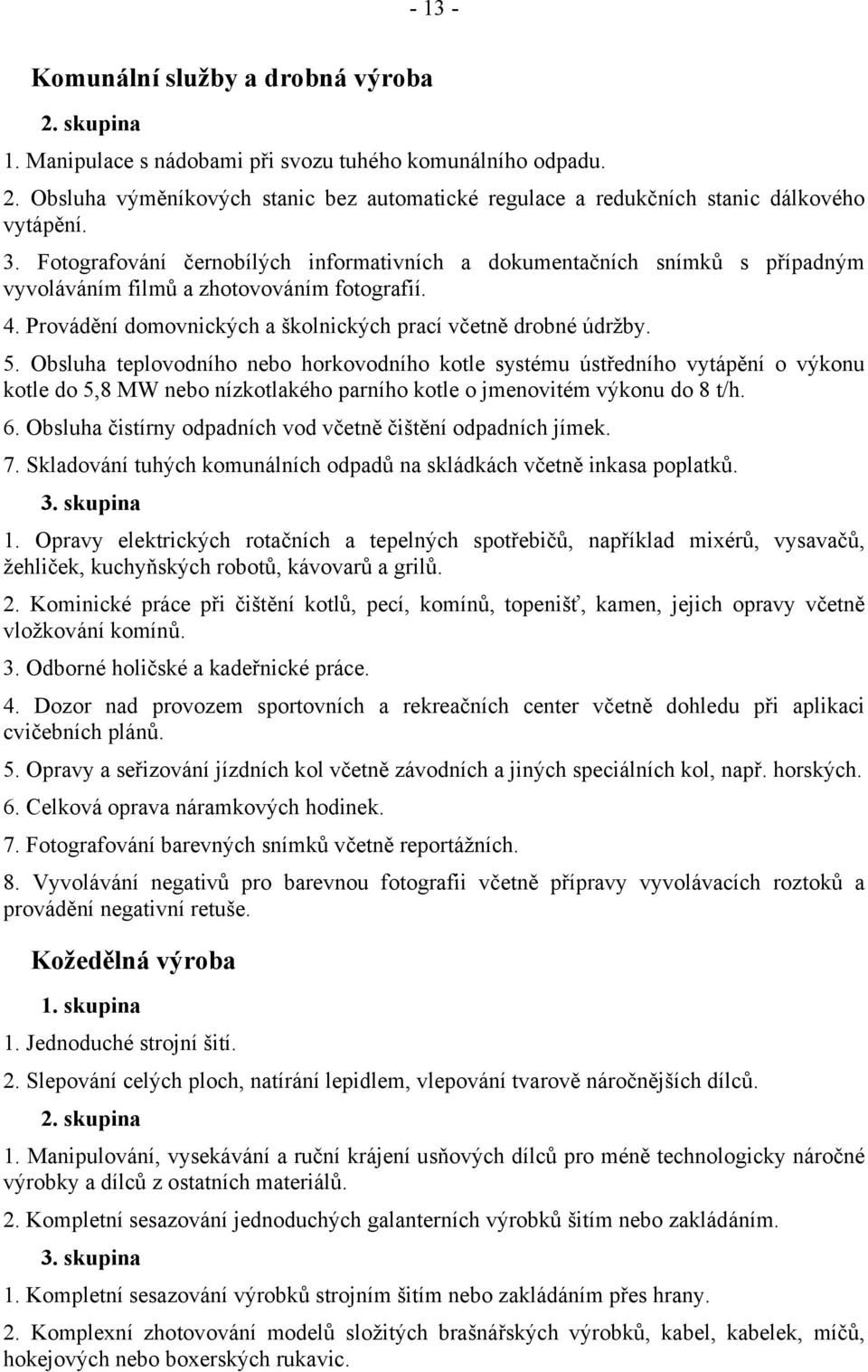 Obsluha teplovodního nebo horkovodního kotle systému ústředního vytápění o výkonu kotle do 5,8 MW nebo nízkotlakého parního kotle o jmenovitém výkonu do 8 t/h. 6.