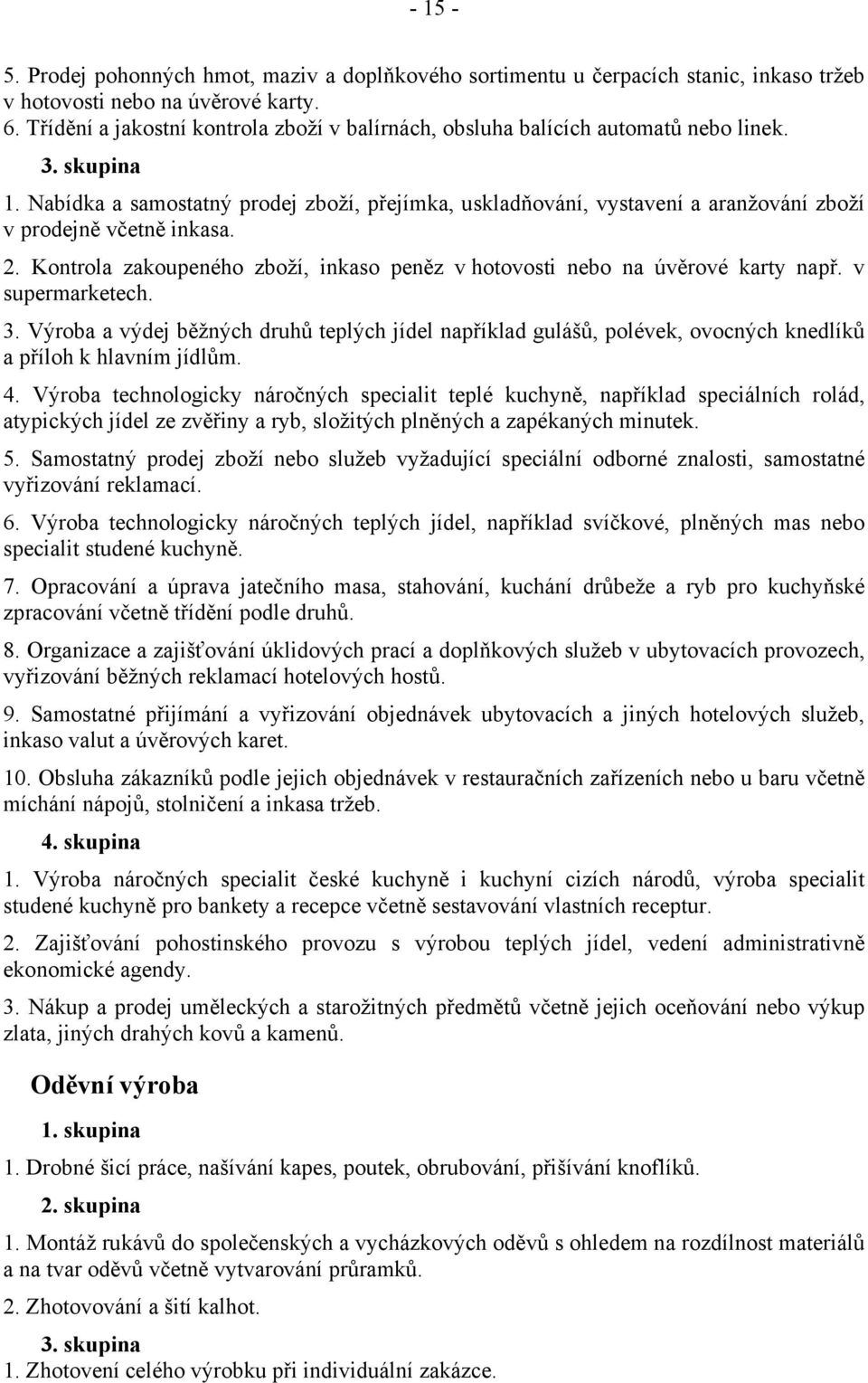 Nabídka a samostatný prodej zboží, přejímka, uskladňování, vystavení a aranžování zboží v prodejně včetně inkasa. 2. Kontrola zakoupeného zboží, inkaso peněz v hotovosti nebo na úvěrové karty např.