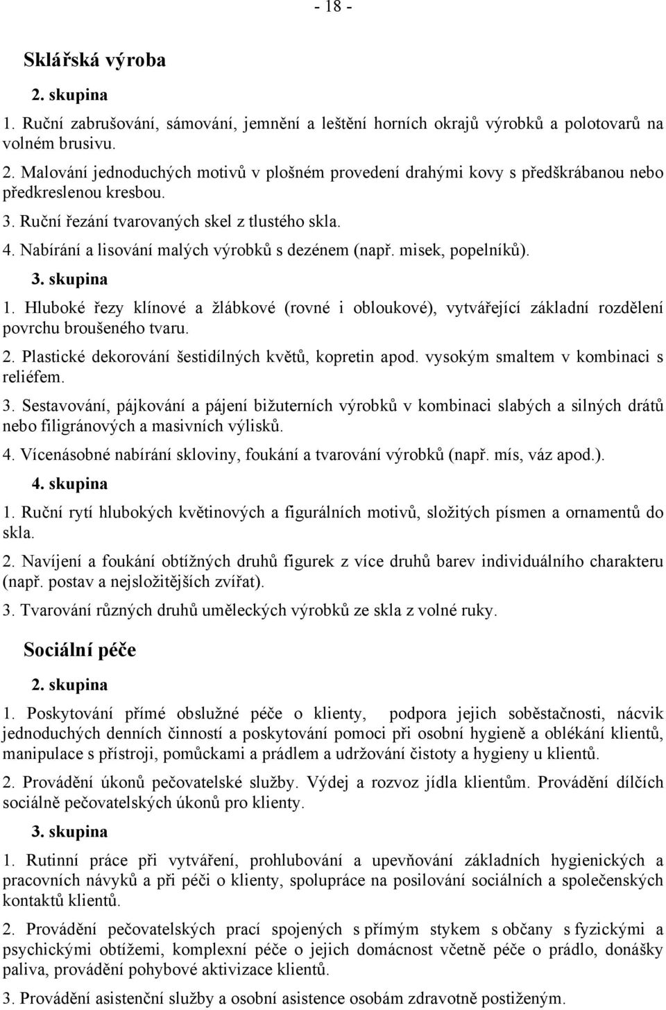 Nabírání a lisování malých výrobků s dezénem (např. misek, popelníků). 1. Hluboké řezy klínové a žlábkové (rovné i obloukové), vytvářející základní rozdělení povrchu broušeného tvaru. 2.