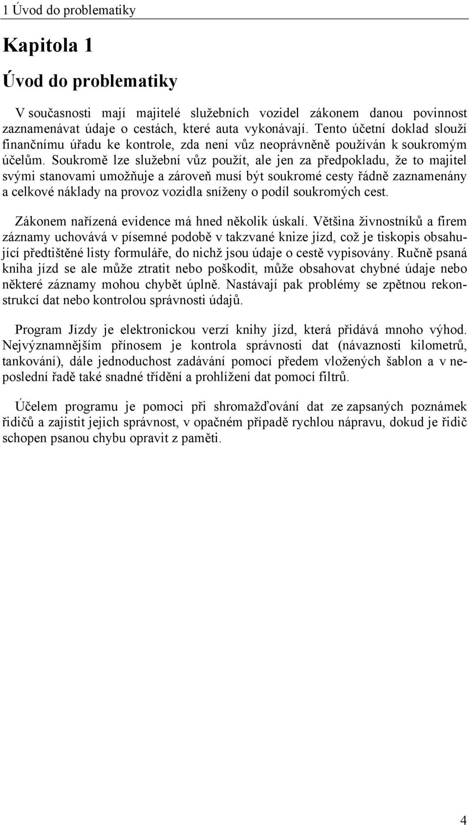 Soukromě lze služební vůz použít, ale jen za předpokladu, že to majitel svými stanovami umožňuje a zároveň musí být soukromé cesty řádně zaznamenány a celkové náklady na provoz vozidla sníženy o