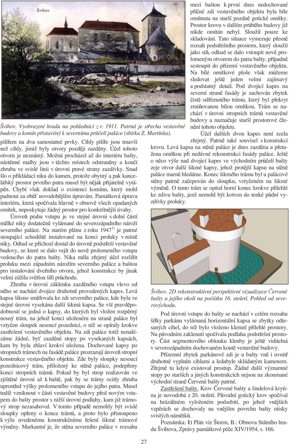 Možná procházel až do interiéru bašty, nástnné malby jsou v tchto místech odstranny a koní zhruba ve svislé linii v úrovni pravé strany zazdívky.