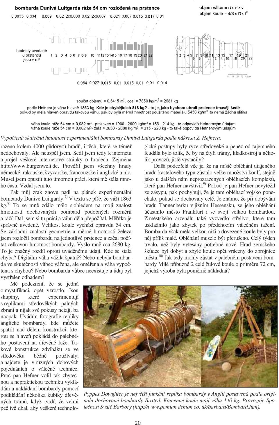 Musel jsem opustit tuto úmornou práci, která m stála mnoho asu. Vzdal jsem to. Pak mj zrak znovu padl na plánek experimentální bombardy Dunivé Luitgardy. 7) V textu se píše, že váží 1863 kg.
