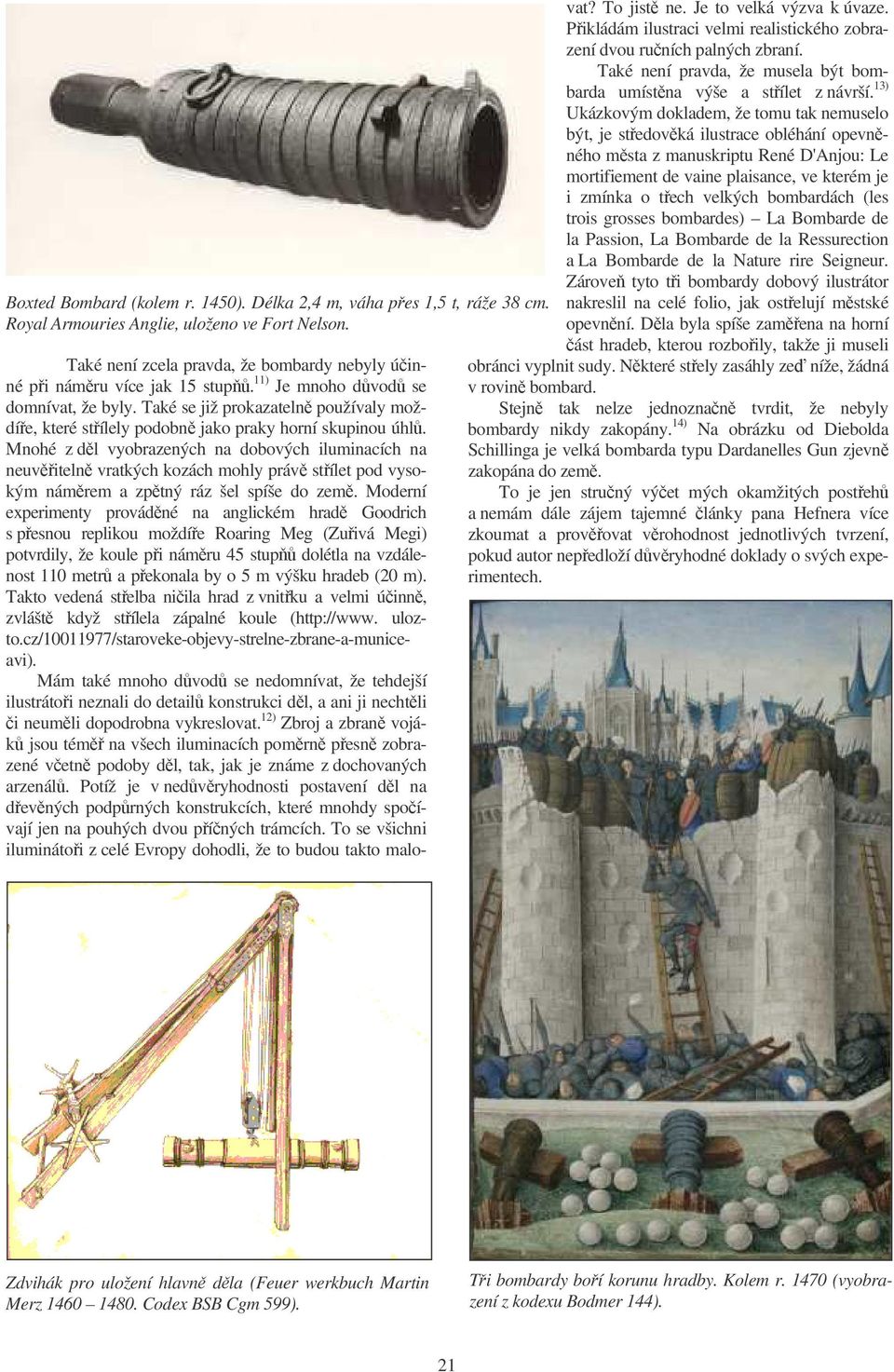 Mnohé z dl vyobrazených na dobových iluminacích na neuviteln vratkých kozách mohly práv stílet pod vysokým námrem a zptný ráz šel spíše do zem.