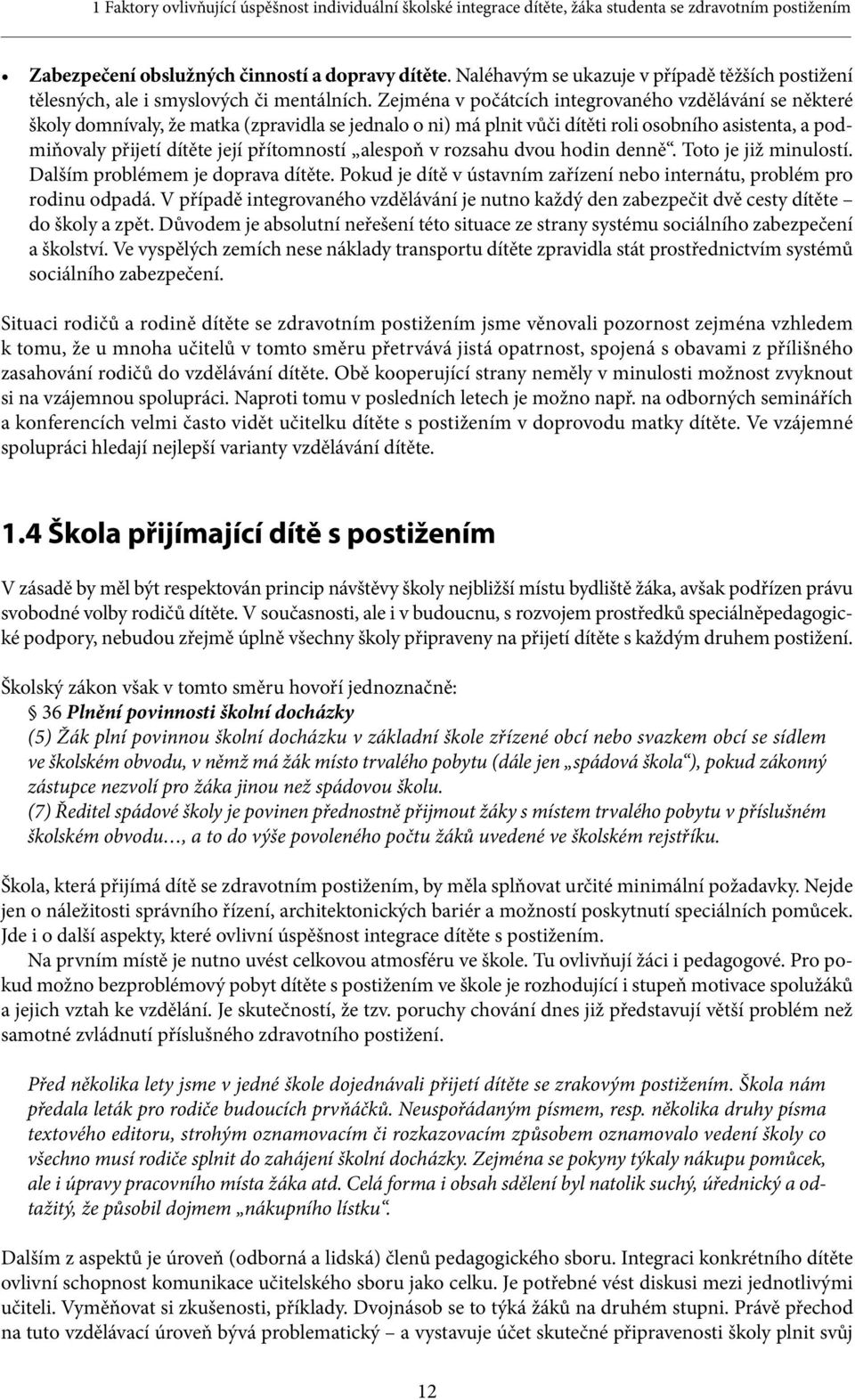 Zejména v počátcích integrovaného vzdělávání se některé školy domnívaly, že matka (zpravidla se jednalo o ni) má plnit vůči dítěti roli osobního asistenta, a podmiňovaly přijetí dítěte její