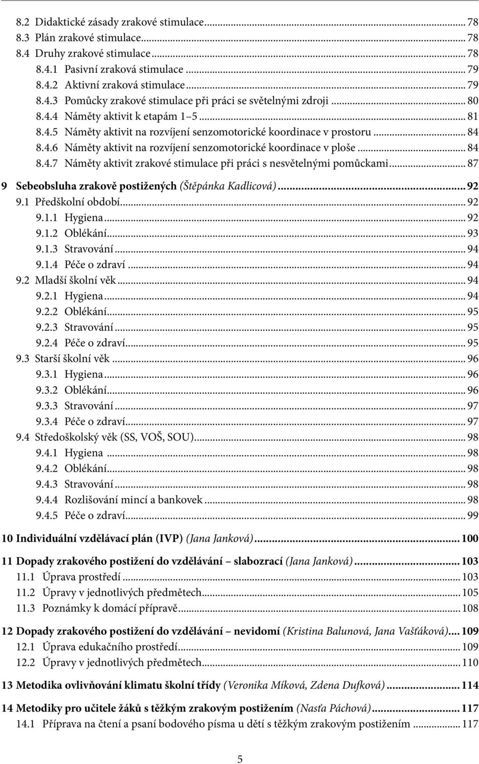 .. 87 9 Sebeobsluha zrakově postižených (Štěpánka Kadlicová)...92 9.1 Předškolní období... 92 9.1.1 Hygiena... 92 9.1.2 Oblékání... 93 9.1.3 Stravování... 94 9.1.4 Péče o zdraví... 94 9.2 Mladší školní věk.