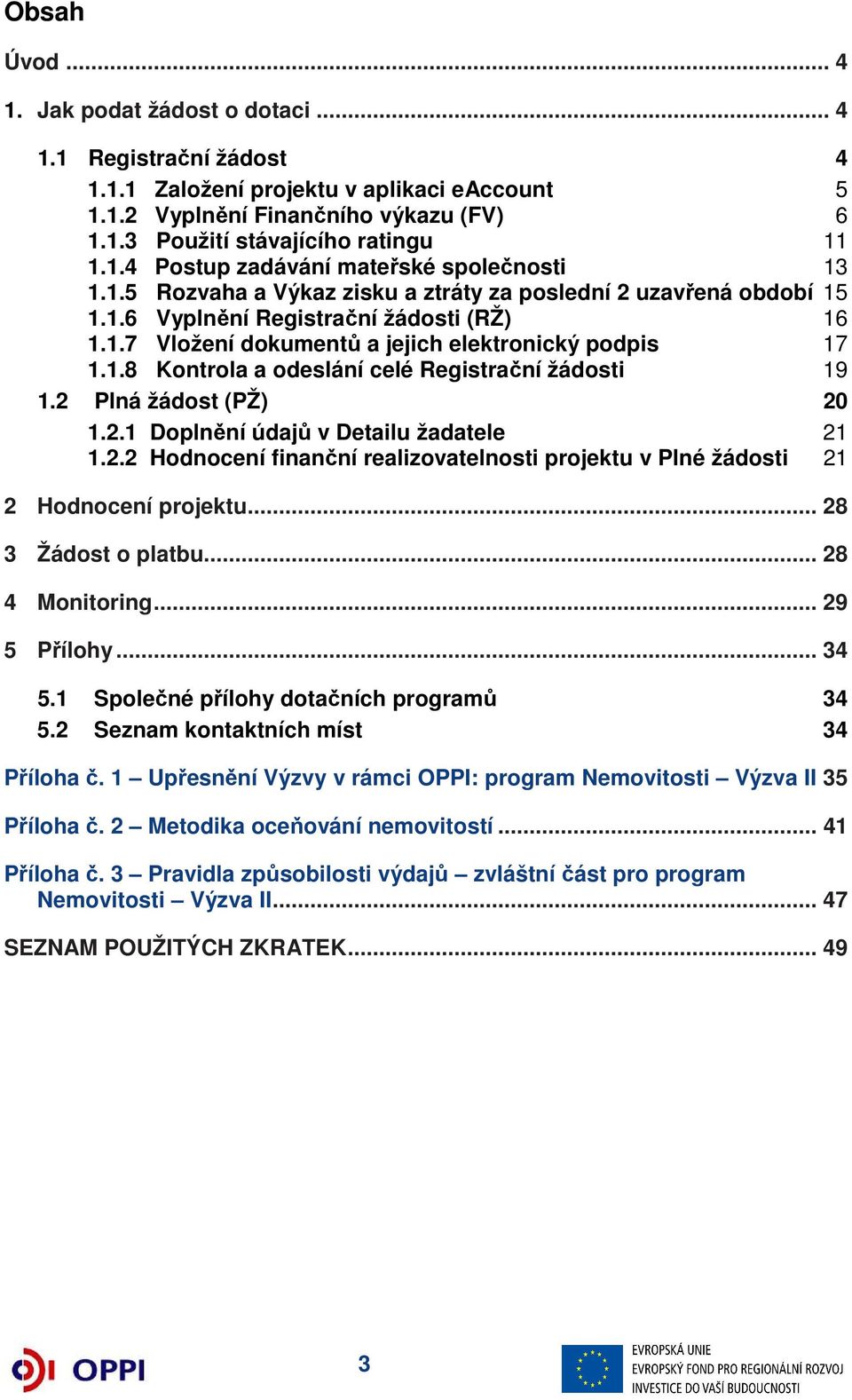 1.8 Kontrola a odeslání celé Registrační žádosti 19 1.2 Plná žádost (PŽ) 20 1.2.1 Doplnění údajů v Detailu žadatele 21 1.2.2 Hodnocení finanční realizovatelnosti projektu v Plné žádosti 21 2 Hodnocení projektu.