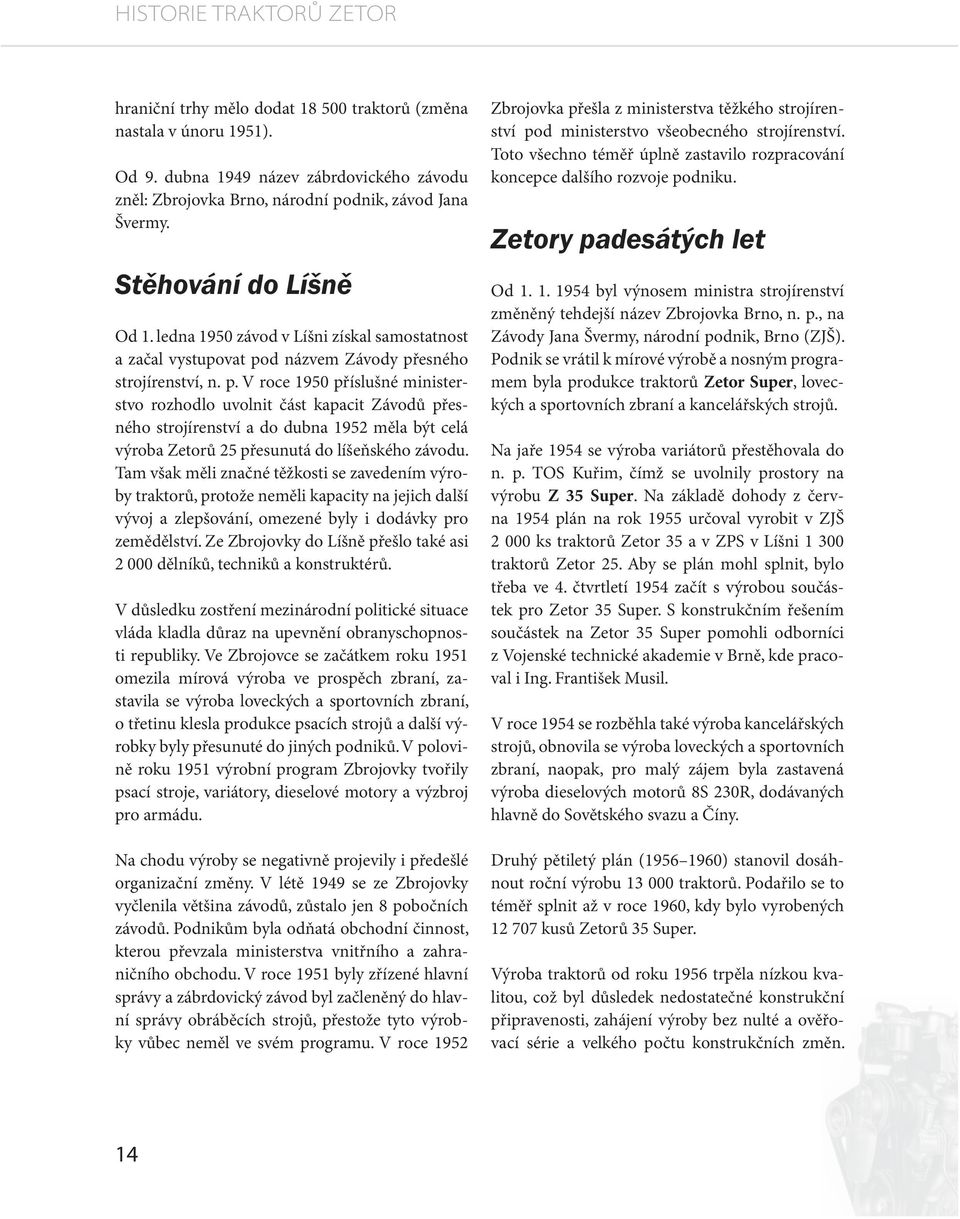 d názvem Závody přesného strojírenství, n. p. V roce 1950 příslušné ministerstvo rozhodlo uvolnit část kapacit Závodů přesného strojírenství a do dubna 1952 měla být celá výroba Zetorů 25 přesunutá do líšeňského závodu.