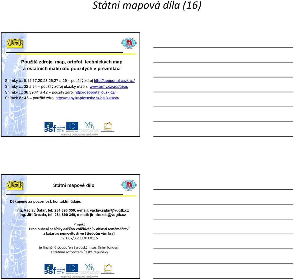 cz/gis/katastr/ Děkujeme za pozornost, kontaktní údaje: Ing. Václav Šafář, tel: 284 890 350, e-mail: vaclav.safar@vugtk.cz Ing. Jiří Drozda, tel: 284 890 349, e-mail: jiri.drozda@vugtk.