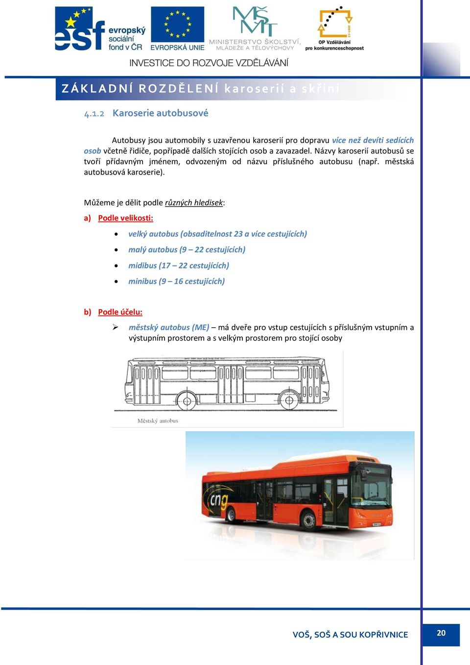 Názvy karoserií autobusů se tvoří přídavným jménem, odvozeným od názvu příslušného autobusu (např. městská autobusová karoserie).