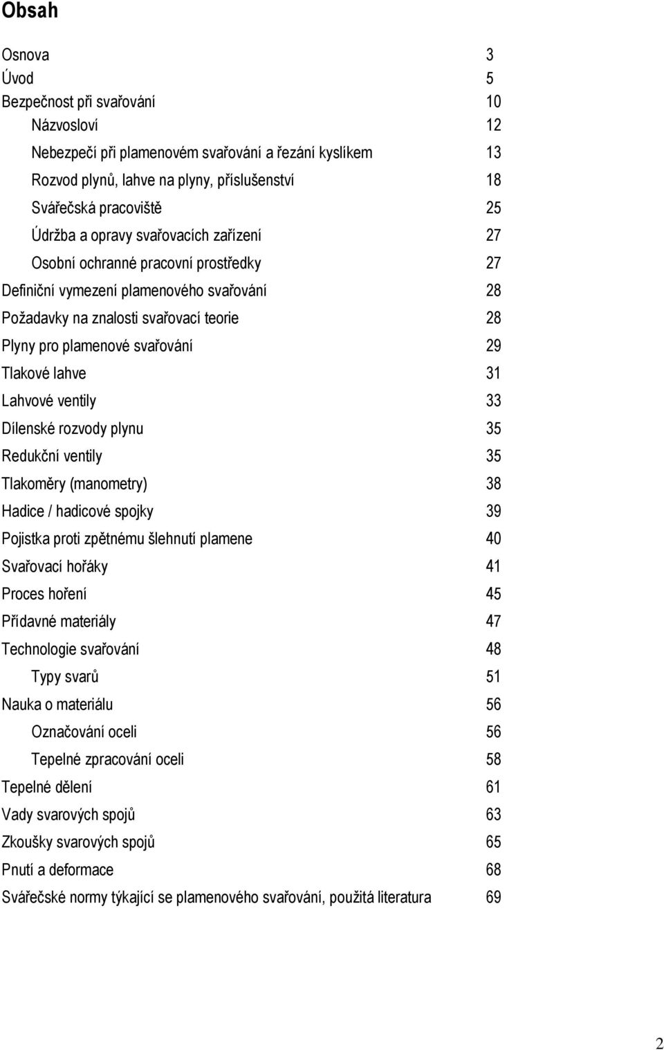 lahve 31 Lahvové ventily 33 Dílenské rozvody plynu 35 Redukční ventily 35 Tlakoměry (manometry) 38 Hadice / hadicové spojky 39 Pojistka proti zpětnému šlehnutí plamene 40 Svařovací hořáky 41 Proces