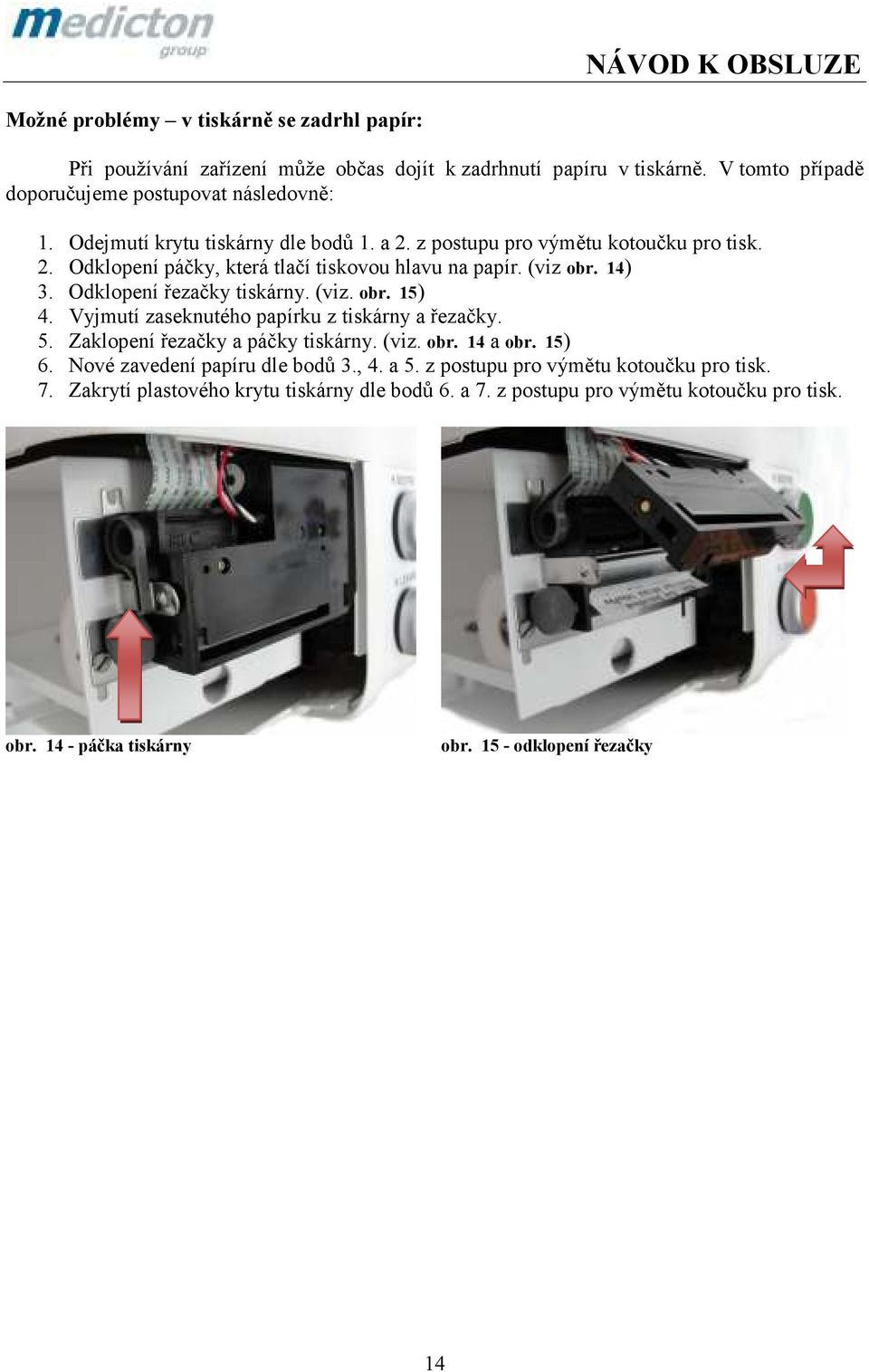 Odklopení řezačky tiskárny. (viz. obr. 15) 4. Vyjmutí zaseknutého papírku z tiskárny a řezačky. 5. Zaklopení řezačky a páčky tiskárny. (viz. obr. 14 a obr. 15) 6.