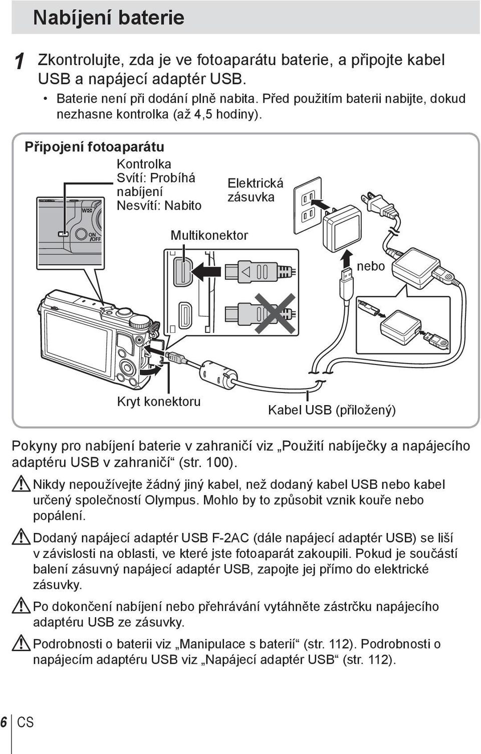 Připojení fotoaparátu Kontrolka Svítí: Probíhá nabíjení Nesvítí: Nabito Elektrická zásuvka Multikonektor nebo Kryt konektoru Kabel USB (přiložený) Pokyny pro nabíjení baterie v zahraničí viz Použití