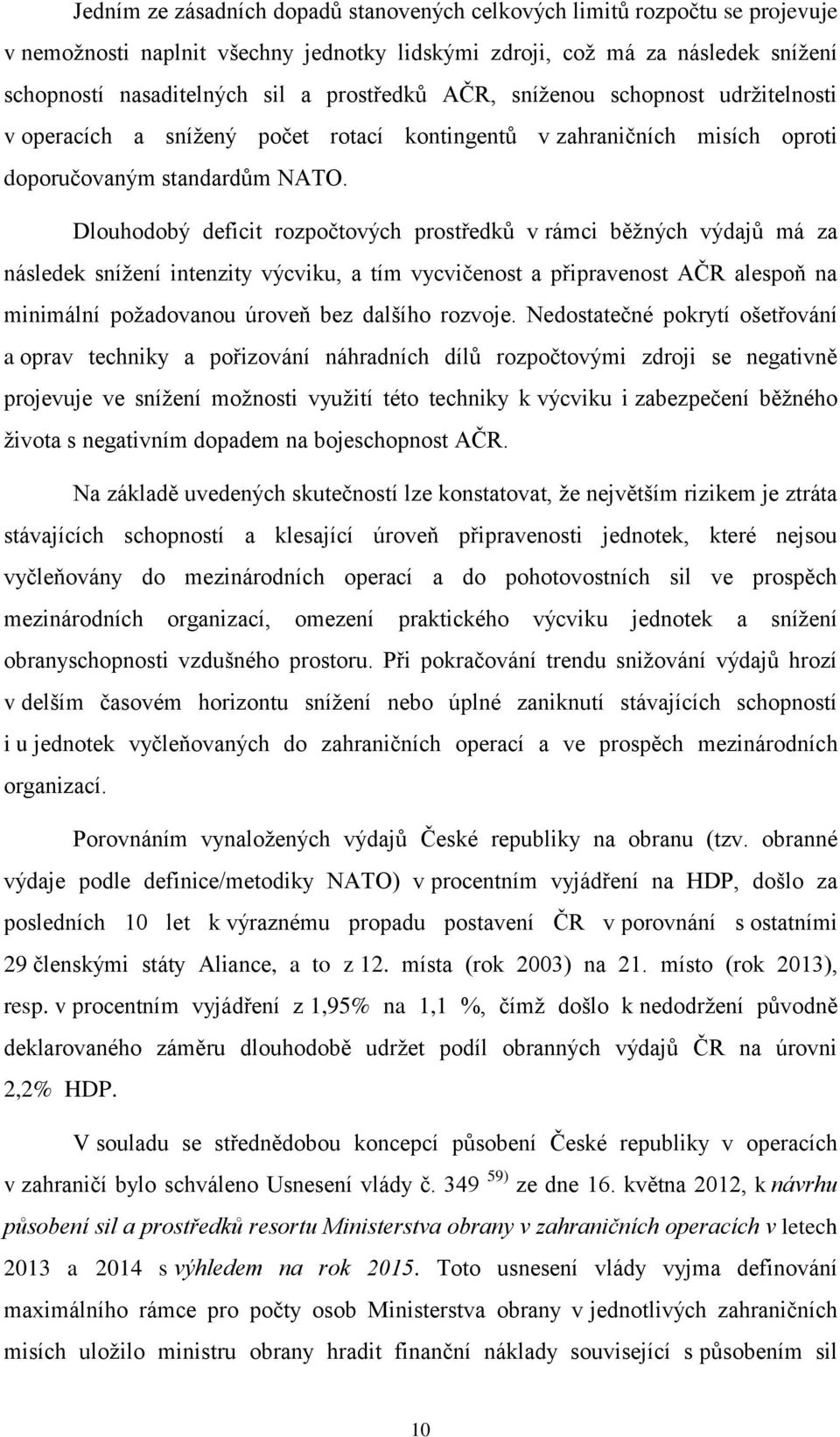 Dlouhodobý deficit rozpočtových prostředků v rámci běžných výdajů má za následek snížení intenzity výcviku, a tím vycvičenost a připravenost AČR alespoň na minimální požadovanou úroveň bez dalšího